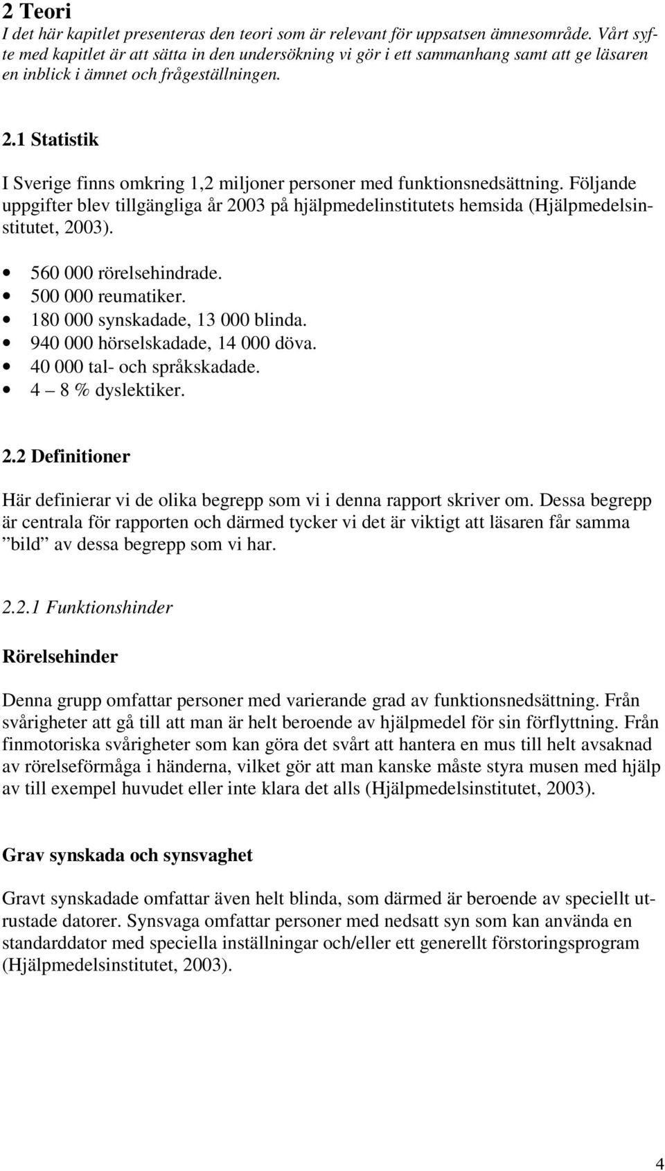 1 Statistik I Sverige finns omkring 1,2 miljoner personer med funktionsnedsättning. Följande uppgifter blev tillgängliga år 2003 på hjälpmedelinstitutets hemsida (Hjälpmedelsinstitutet, 2003).