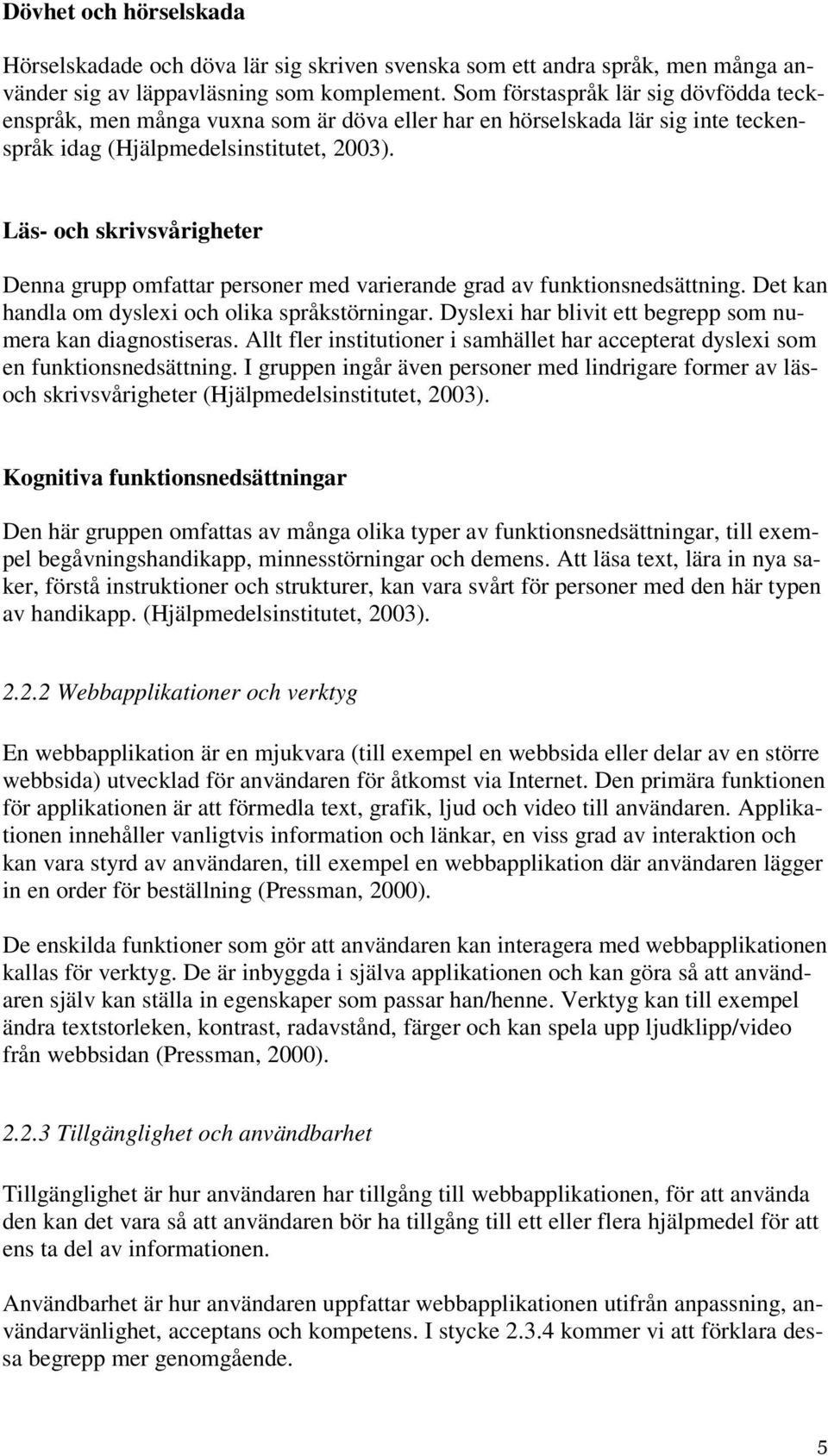 Läs- och skrivsvårigheter Denna grupp omfattar personer med varierande grad av funktionsnedsättning. Det kan handla om dyslexi och olika språkstörningar.