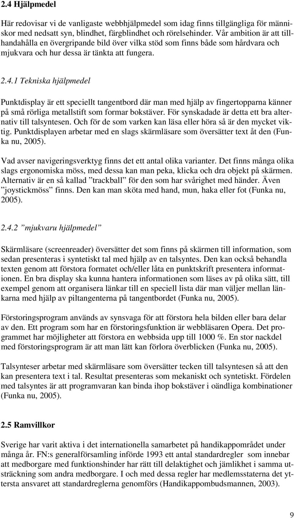 1 Tekniska hjälpmedel Punktdisplay är ett speciellt tangentbord där man med hjälp av fingertopparna känner på små rörliga metallstift som formar bokstäver.