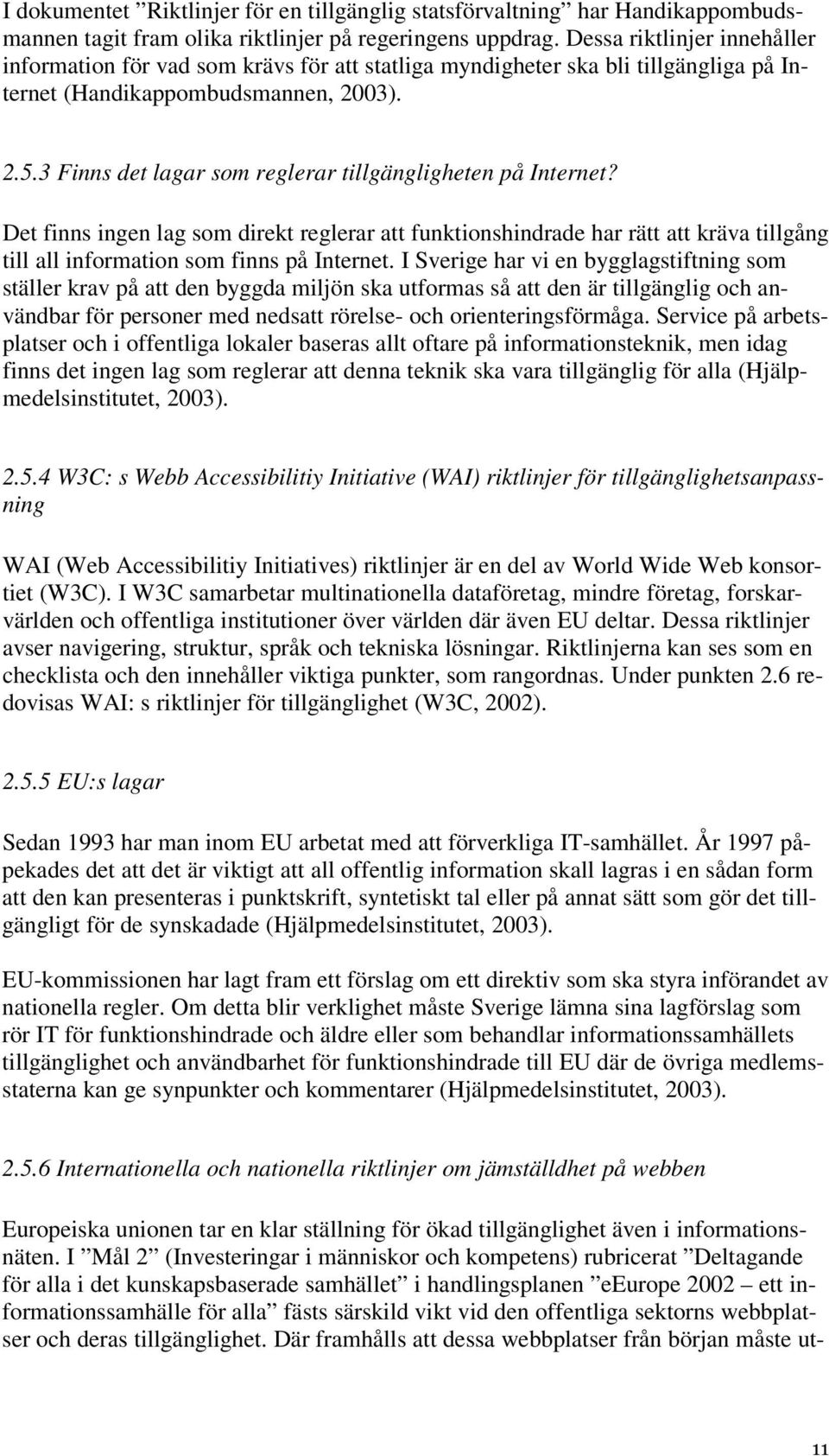 3 Finns det lagar som reglerar tillgängligheten på Internet? Det finns ingen lag som direkt reglerar att funktionshindrade har rätt att kräva tillgång till all information som finns på Internet.