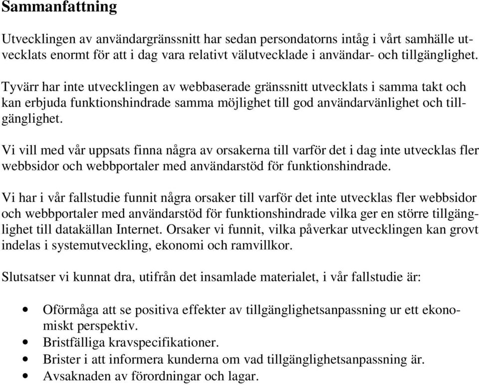 Vi vill med vår uppsats finna några av orsakerna till varför det i dag inte utvecklas fler webbsidor och webbportaler med användarstöd för funktionshindrade.