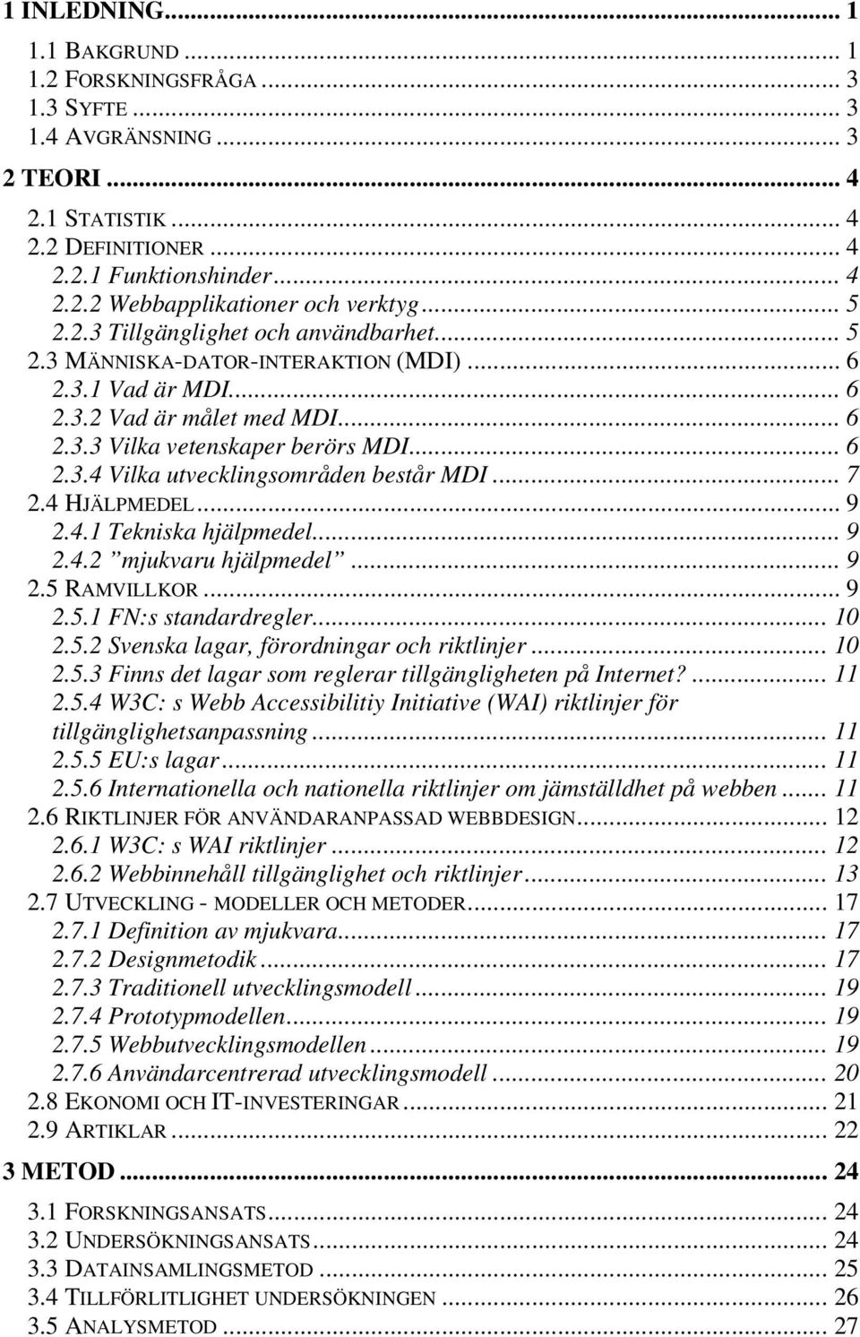 .. 7 2.4 HJÄLPMEDEL... 9 2.4.1 Tekniska hjälpmedel... 9 2.4.2 mjukvaru hjälpmedel... 9 2.5 RAMVILLKOR... 9 2.5.1 FN:s standardregler... 10 2.5.2 Svenska lagar, förordningar och riktlinjer... 10 2.5.3 Finns det lagar som reglerar tillgängligheten på Internet?