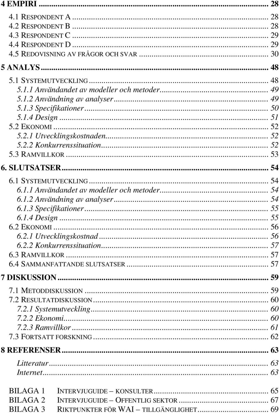 SLUTSATSER... 54 6.1 SYSTEMUTVECKLING... 54 6.1.1 Användandet av modeller och metoder... 54 6.1.2 Användning av analyser... 54 6.1.3 Specifikationer... 55 6.1.4 Design... 55 6.2 EKONOMI... 56 6.2.1 Utvecklingskostnad.