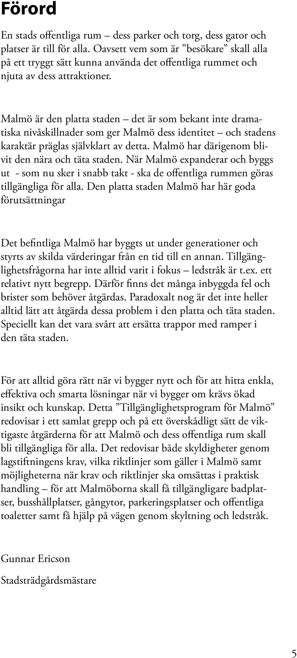 Malmö är den platta staden det är som bekant inte dramatiska nivåskillnader som ger Malmö dess identitet och stadens karaktär präglas självklart av detta.