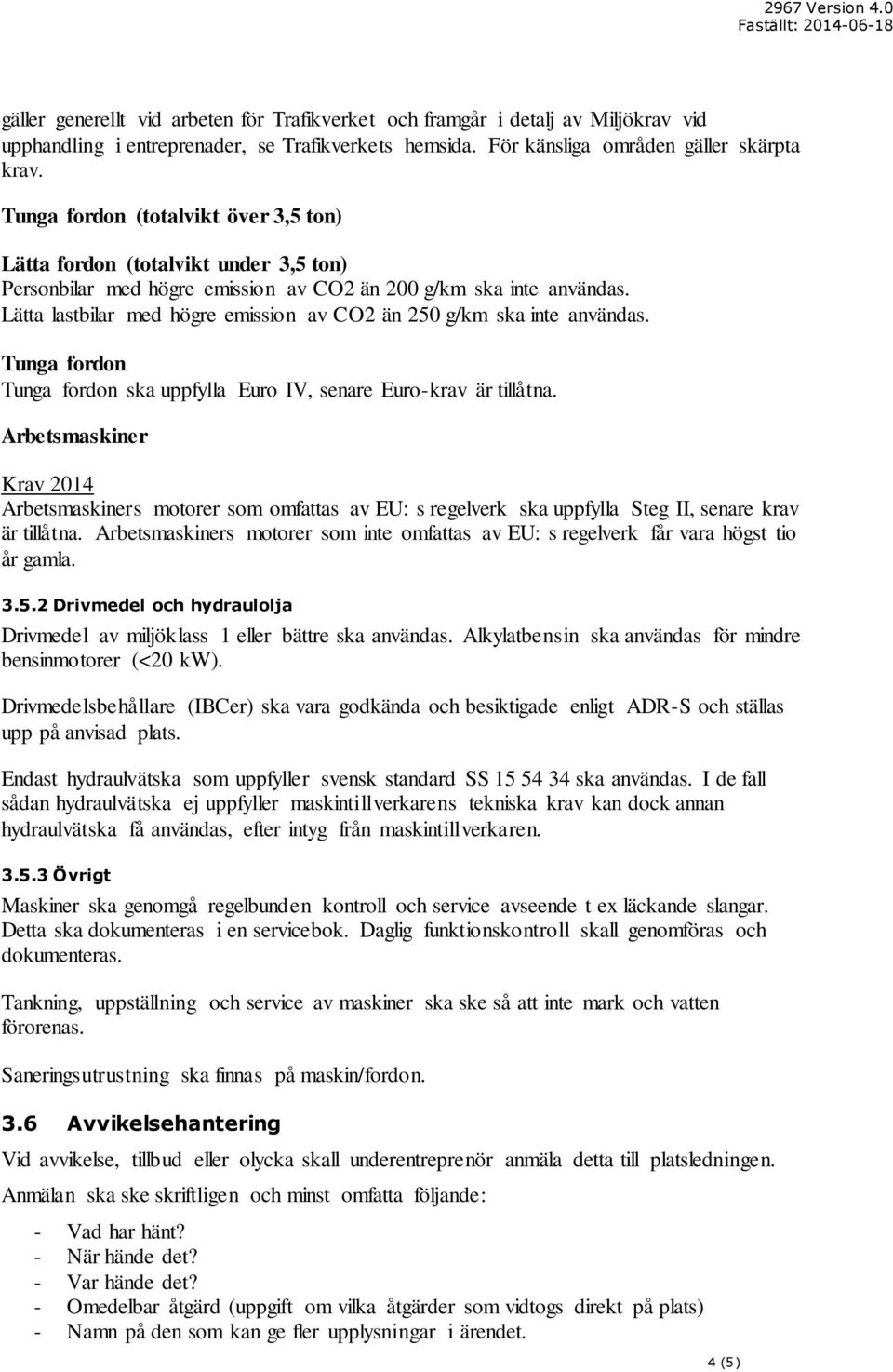 Lätta lastbilar med högre emission av CO2 än 250 g/km ska inte användas. Tunga fordon Tunga fordon ska uppfylla Euro IV, senare Euro-krav är tillåtna.