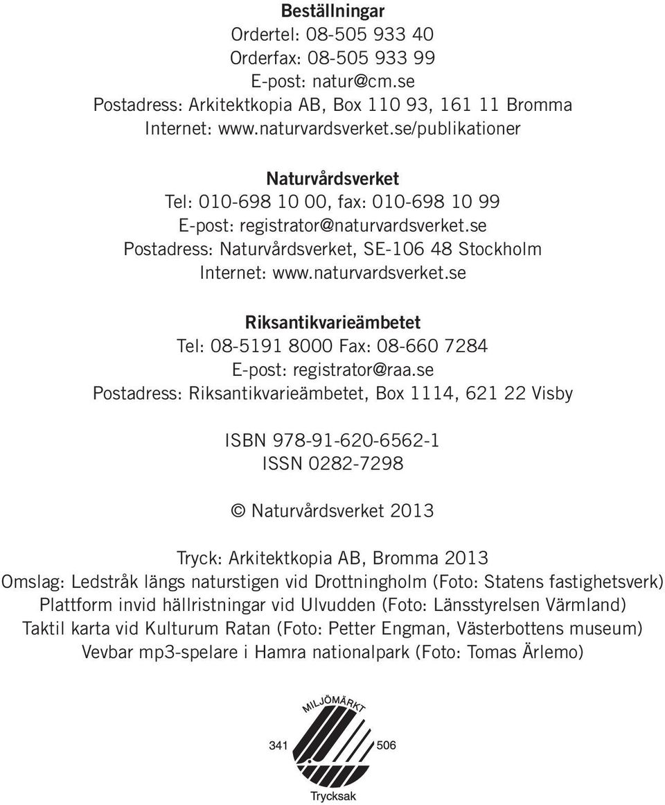 se Postadress: Riksantikvarieämbetet, Box 1114, 621 22 Visby ISBN 978-91-620-6562-1 ISSN 0282-7298 Naturvårdsverket 2013 Tryck: Arkitektkopia AB, Bromma 2013 Omslag: Ledstråk längs naturstigen vid