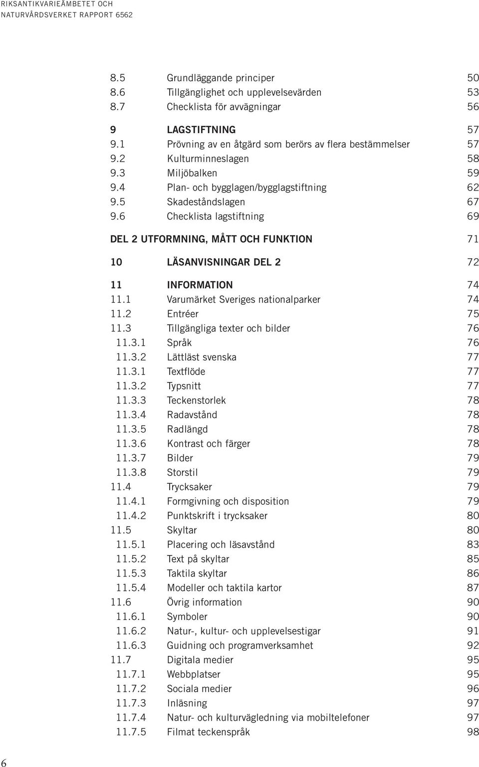 6 Checklista lagstiftning 69 DEL 2 UTFORMNING, MÅTT OCH FUNKTION 71 10 LÄSANVISNINGAR DEL 2 72 11 INFORMATION 74 11.1 Varumärket Sveriges nationalparker 74 11.2 Entréer 75 11.