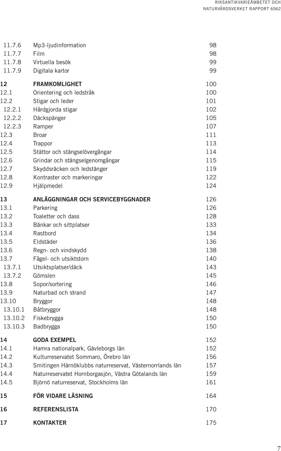 8 Kontraster och markeringar 122 12.9 Hjälpmedel 124 13 ANLÄGGNINGAR OCH SERVICEBYGGNADER 126 13.1 Parkering 126 13.2 Toaletter och dass 128 13.3 Bänkar och sittplatser 133 13.4 Rastbord 134 13.