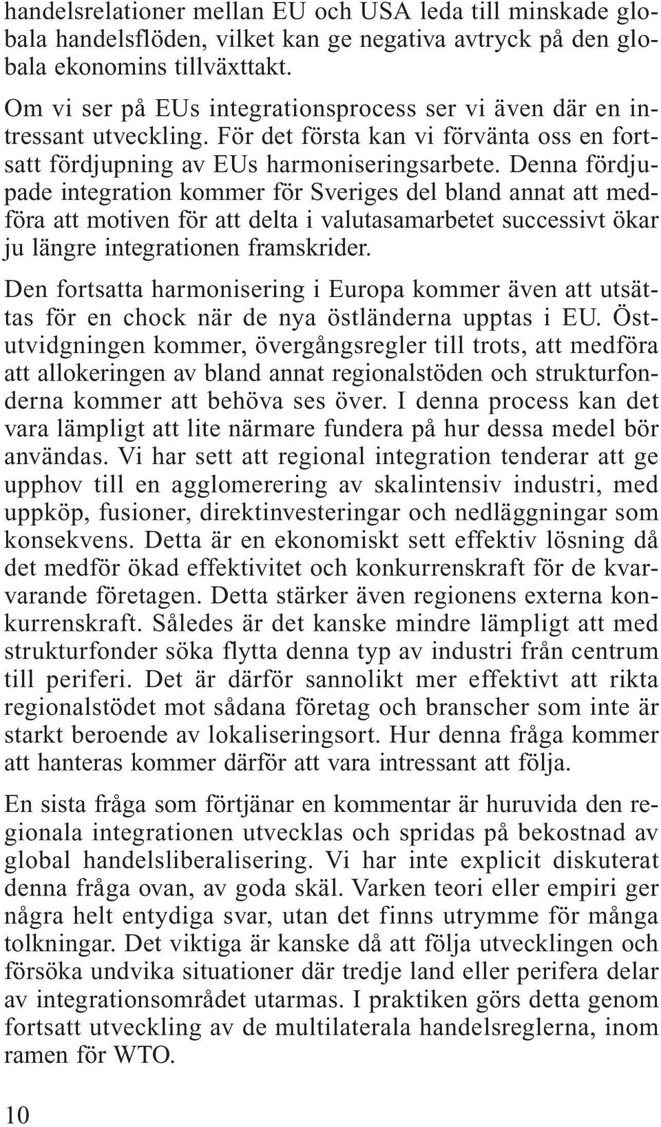 Denna fördjupade integration kommer för Sveriges del bland annat att medföra att motiven för att delta i valutasamarbetet successivt ökar ju längre integrationen framskrider.