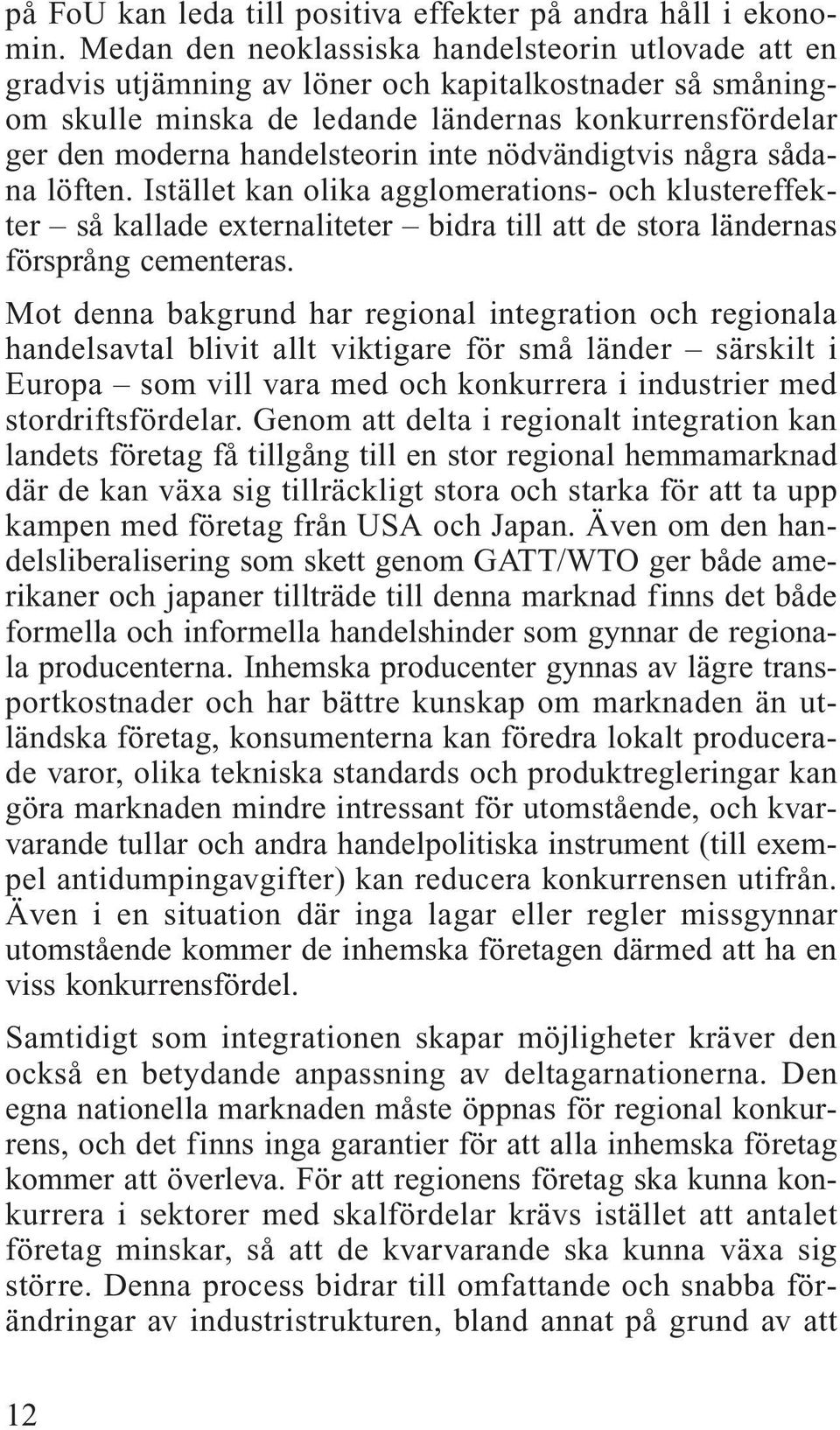 inte nödvändigtvis några sådana löften. Istället kan olika agglomerations- och klustereffekter så kallade externaliteter bidra till att de stora ländernas försprång cementeras.