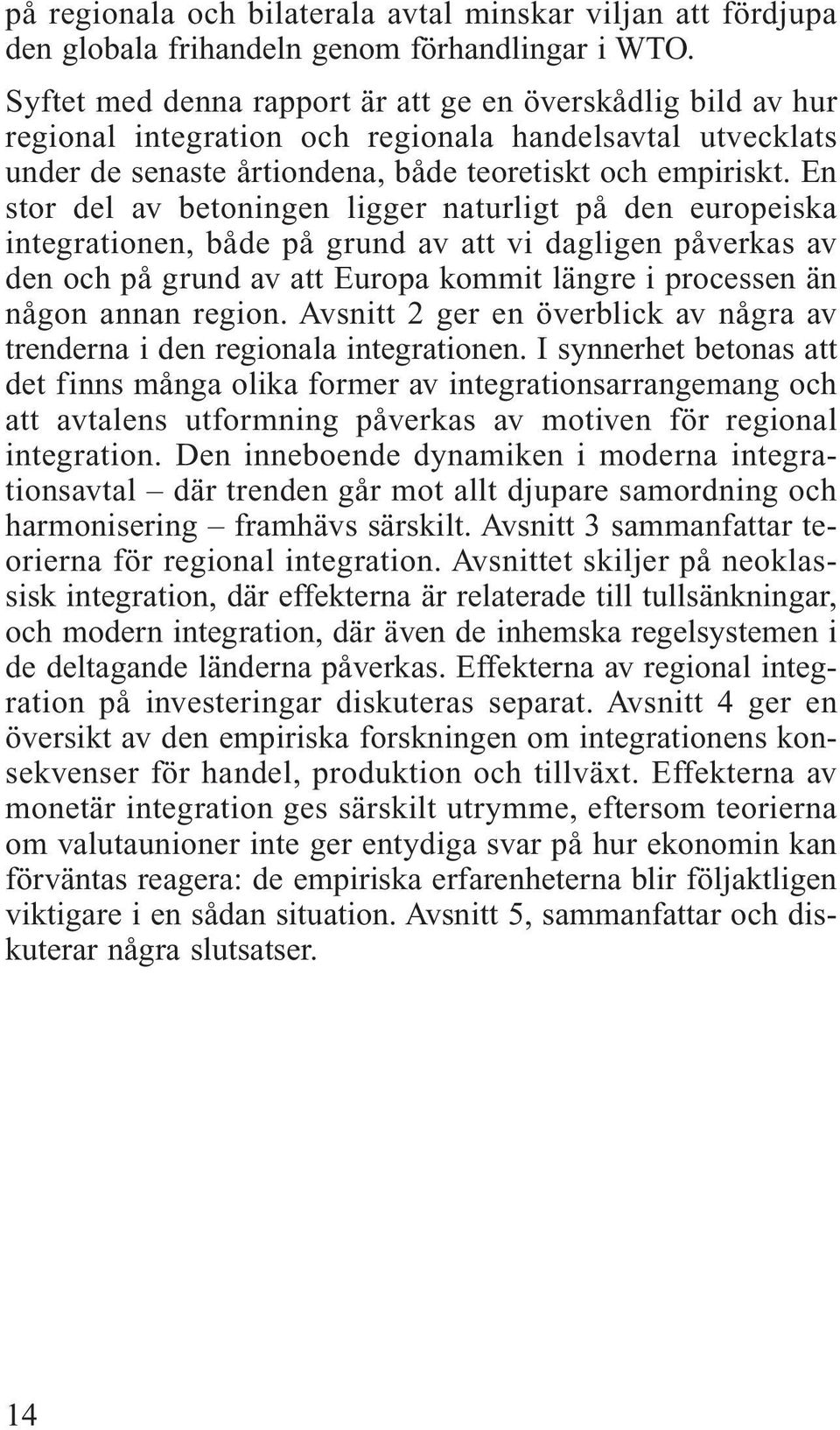 En stor del av betoningen ligger naturligt på den europeiska integrationen, både på grund av att vi dagligen påverkas av den och på grund av att Europa kommit längre i processen än någon annan region.