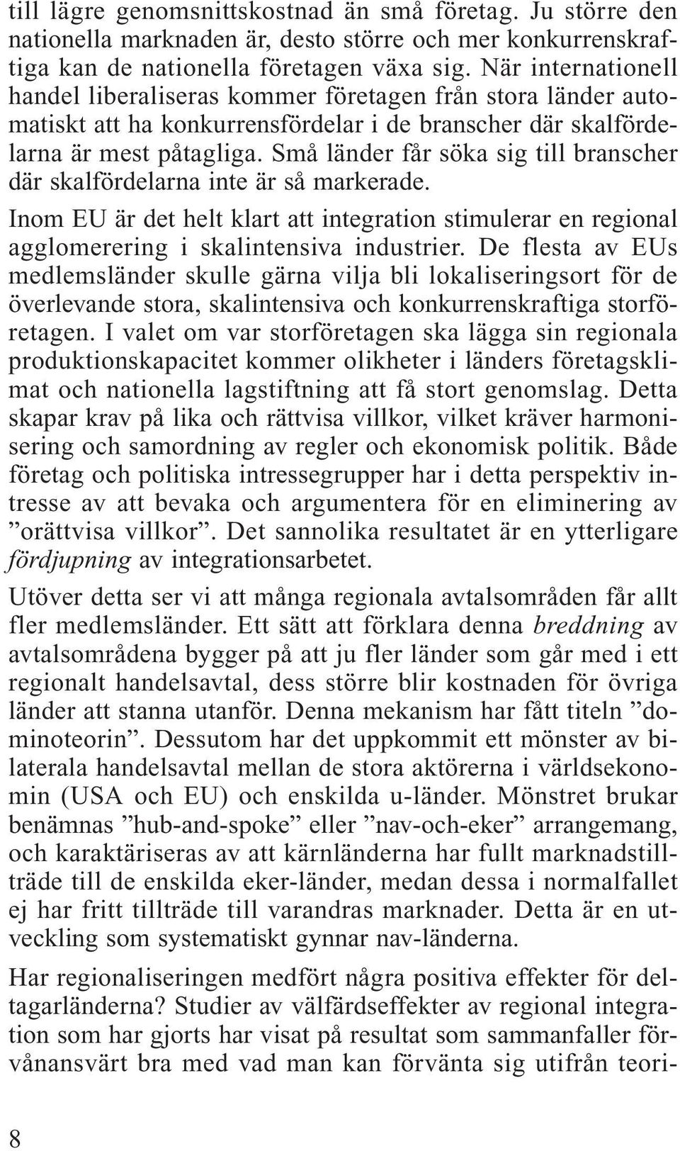 Små länder får söka sig till branscher där skalfördelarna inte är så markerade. Inom EU är det helt klart att integration stimulerar en regional agglomerering i skalintensiva industrier.