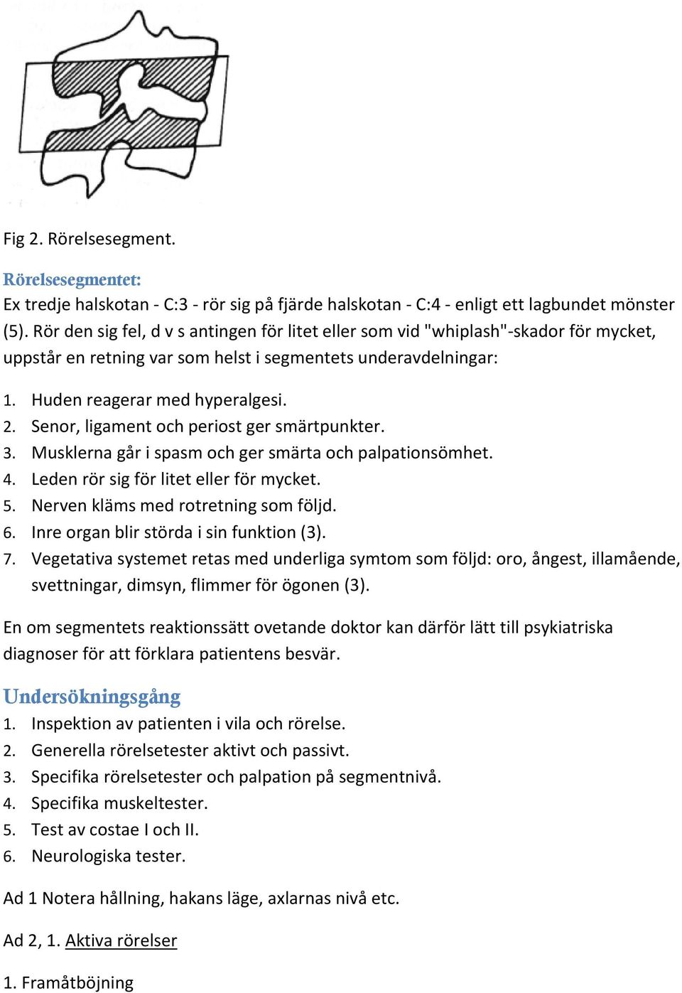 Senor, ligament och periost ger smärtpunkter. 3. Musklerna går i spasm och ger smärta och palpationsömhet. 4. Leden rör sig för litet eller för mycket. 5. Nerven kläms med rotretning som följd. 6.