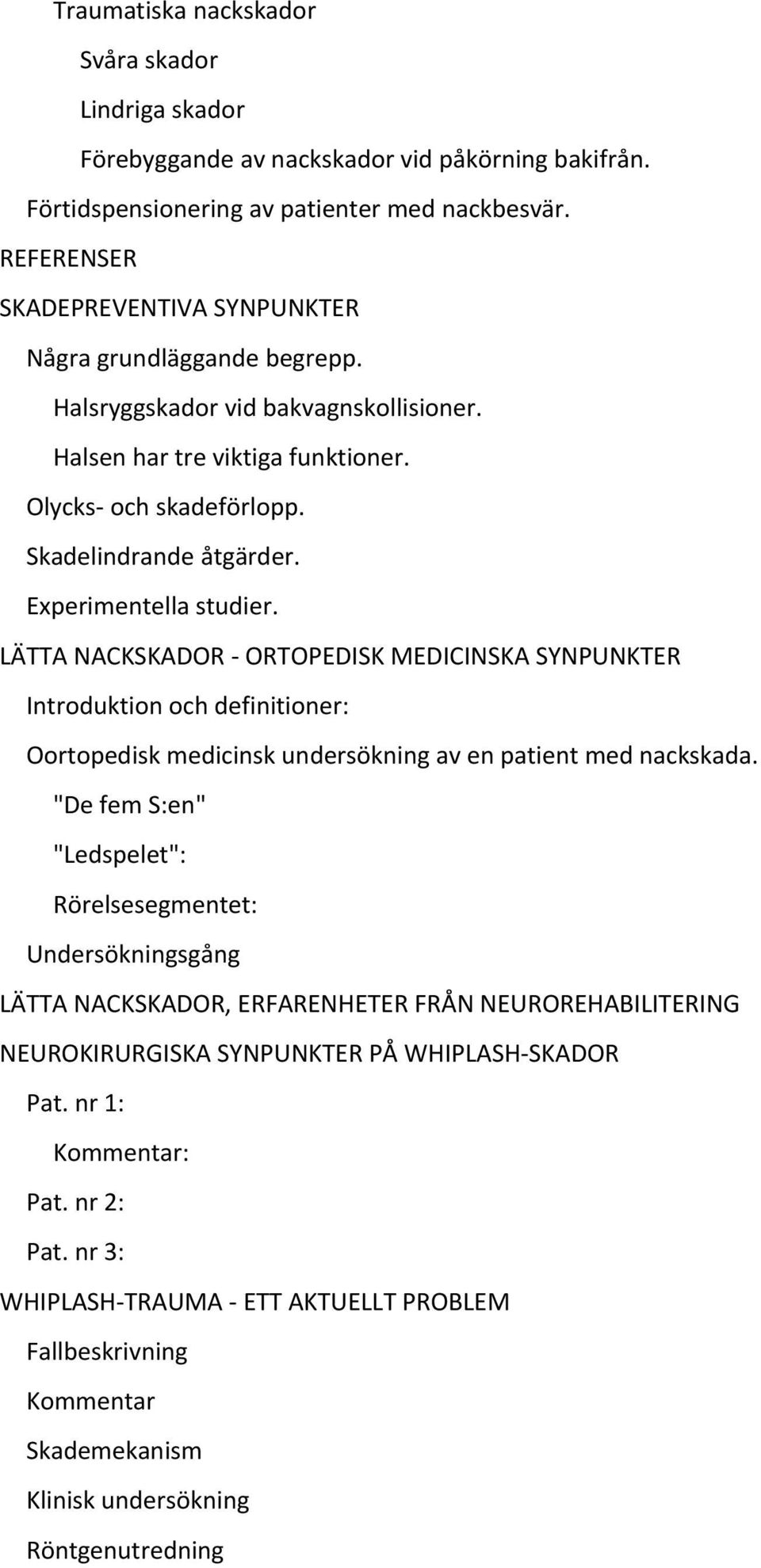 Experimentella studier. LÄTTA NACKSKADOR ORTOPEDISK MEDICINSKA SYNPUNKTER Introduktion och definitioner: Oortopedisk medicinsk undersökning av en patient med nackskada.