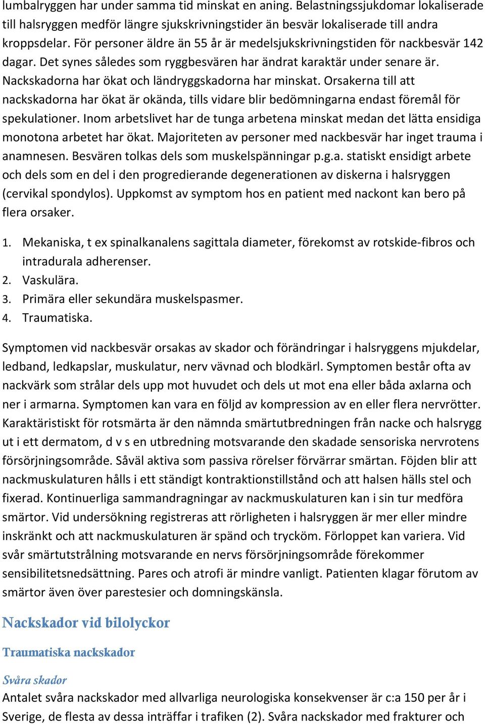 Nackskadorna har ökat och ländryggskadorna har minskat. Orsakerna till att nackskadorna har ökat är okända, tills vidare blir bedömningarna endast föremål för spekulationer.