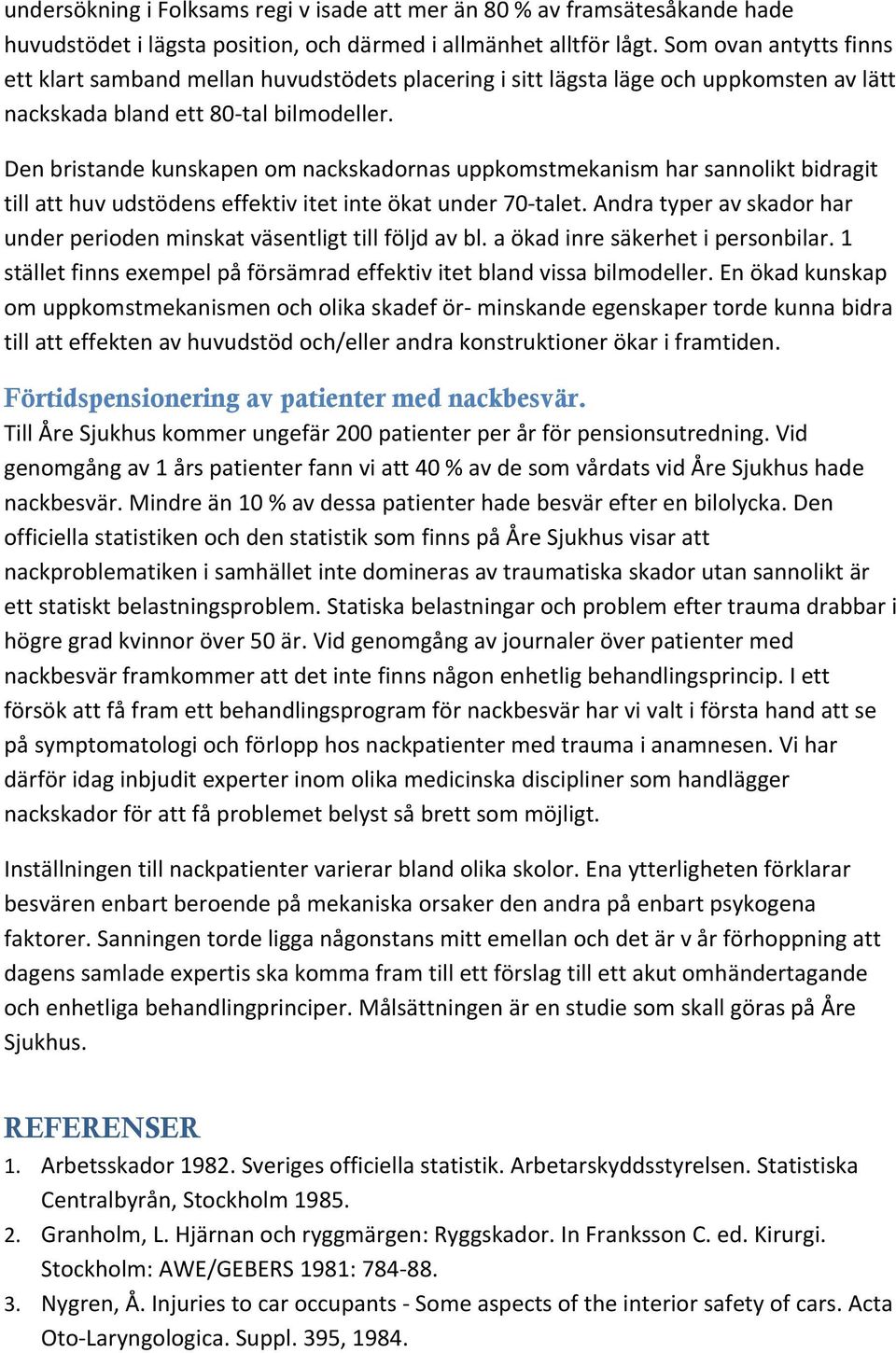 Den bristande kunskapen om nackskadornas uppkomstmekanism har sannolikt bidragit till att huv udstödens effektiv itet inte ökat under 70 talet.