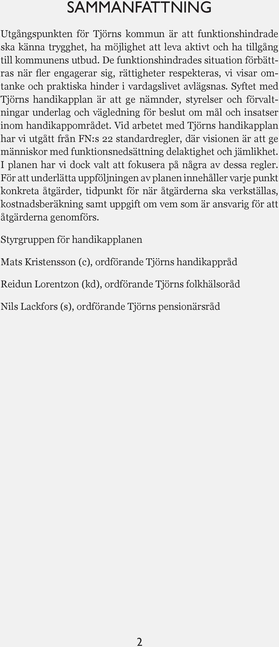 Syftet med Tjörns handikapplan är att ge nämnder, styrelser och förvaltningar underlag och vägledning för beslut om mål och insatser inom handikappområdet.