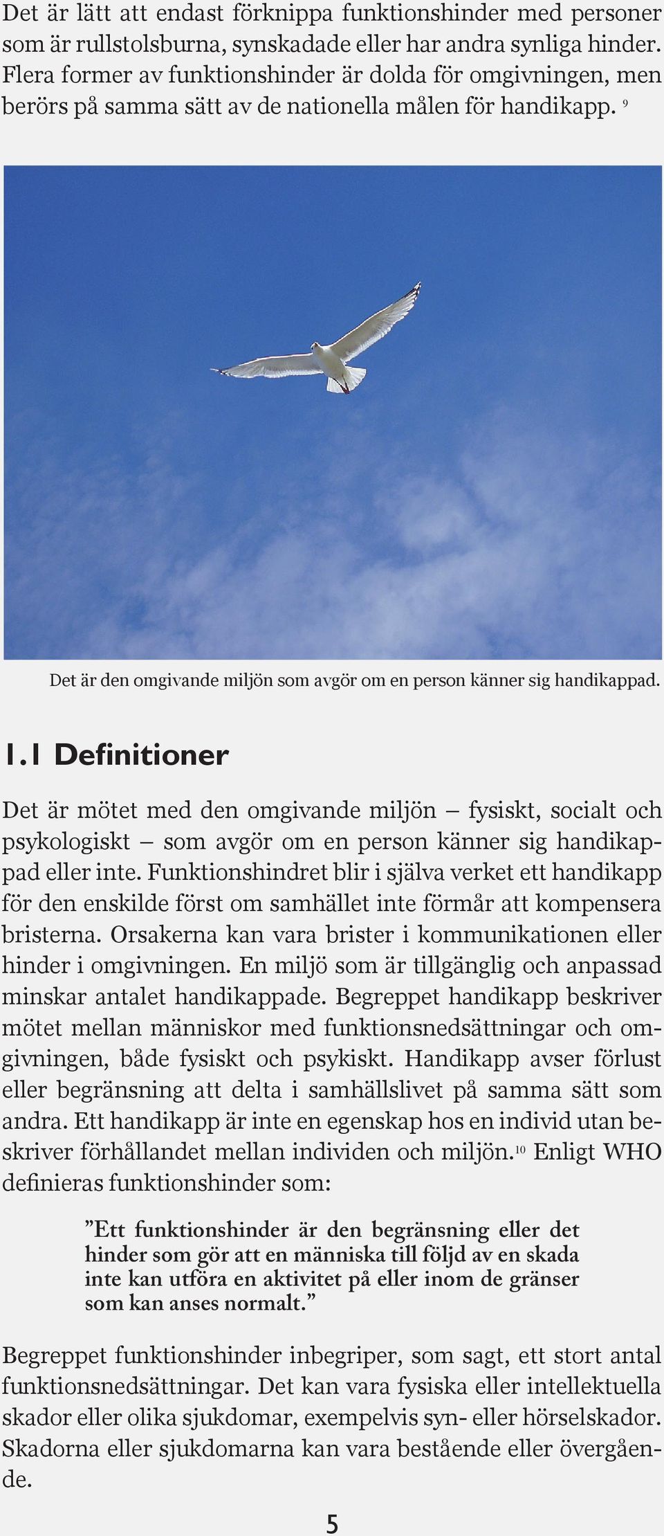 1 Definitioner Det är mötet med den omgivande miljön fysiskt, socialt och psykologiskt som avgör om en person känner sig handikappad eller inte.