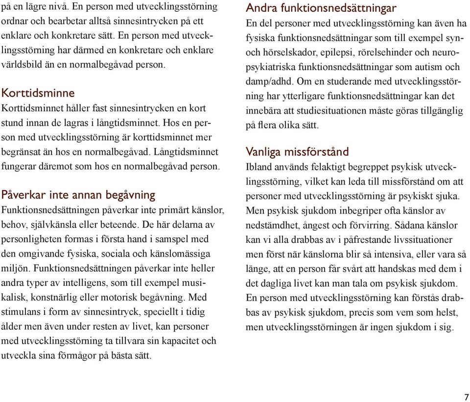 Korttidsminne Korttidsminnet håller fast sinnesintrycken en kort stund innan de lagras i långtidsminnet. Hos en person med utvecklingsstörning är korttidsminnet mer begränsat än hos en normalbegåvad.