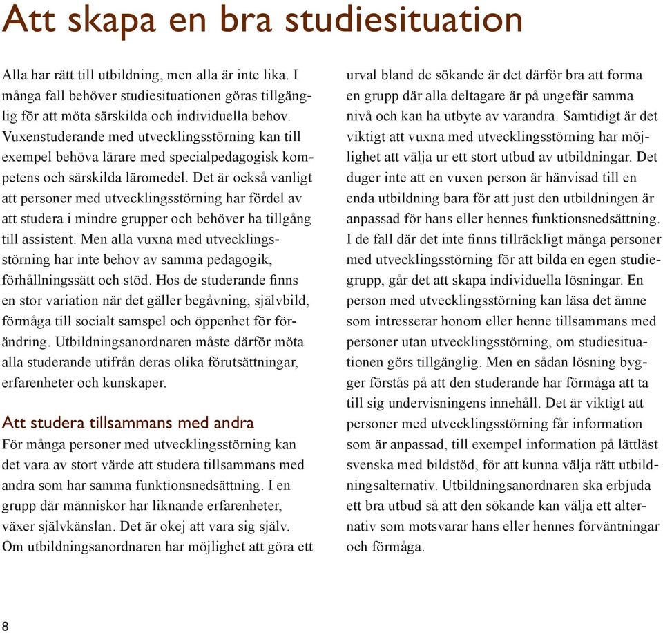 Det är också vanligt att personer med utvecklings störning har fördel av att studera i mindre grupper och behöver ha tillgång till assistent.