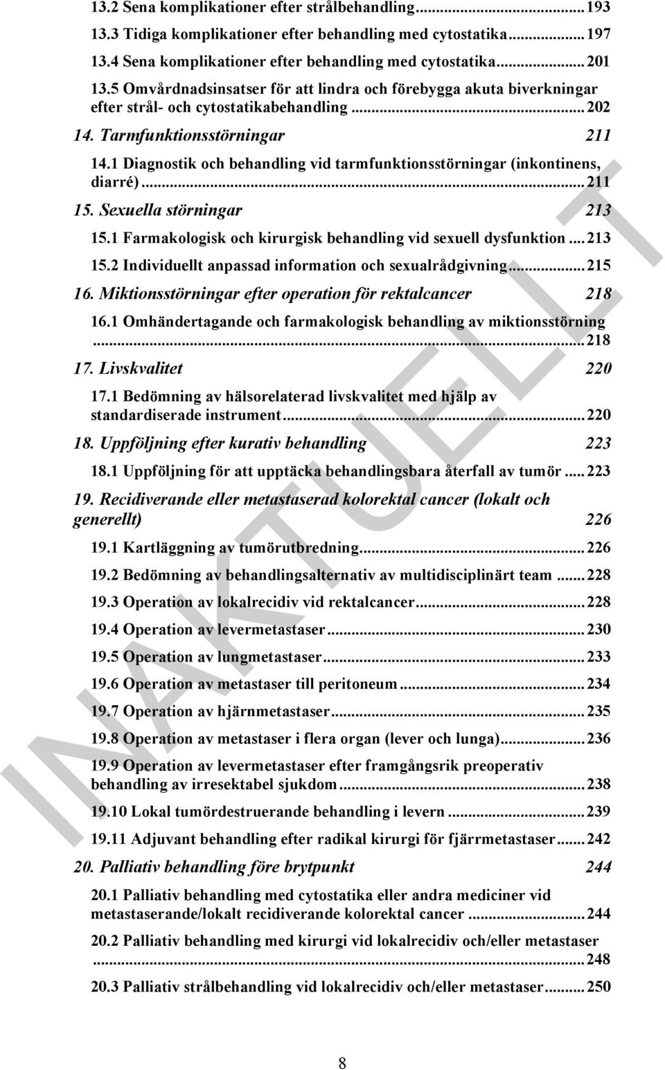 1 Diagnostik och behandling vid tarmfunktionsstörningar (inkontinens, diarré)...211 15. Sexuella störningar 213 15.1 Farmakologisk och kirurgisk behandling vid sexuell dysfunktion...213 15.2 Individuellt anpassad information och sexualrådgivning.