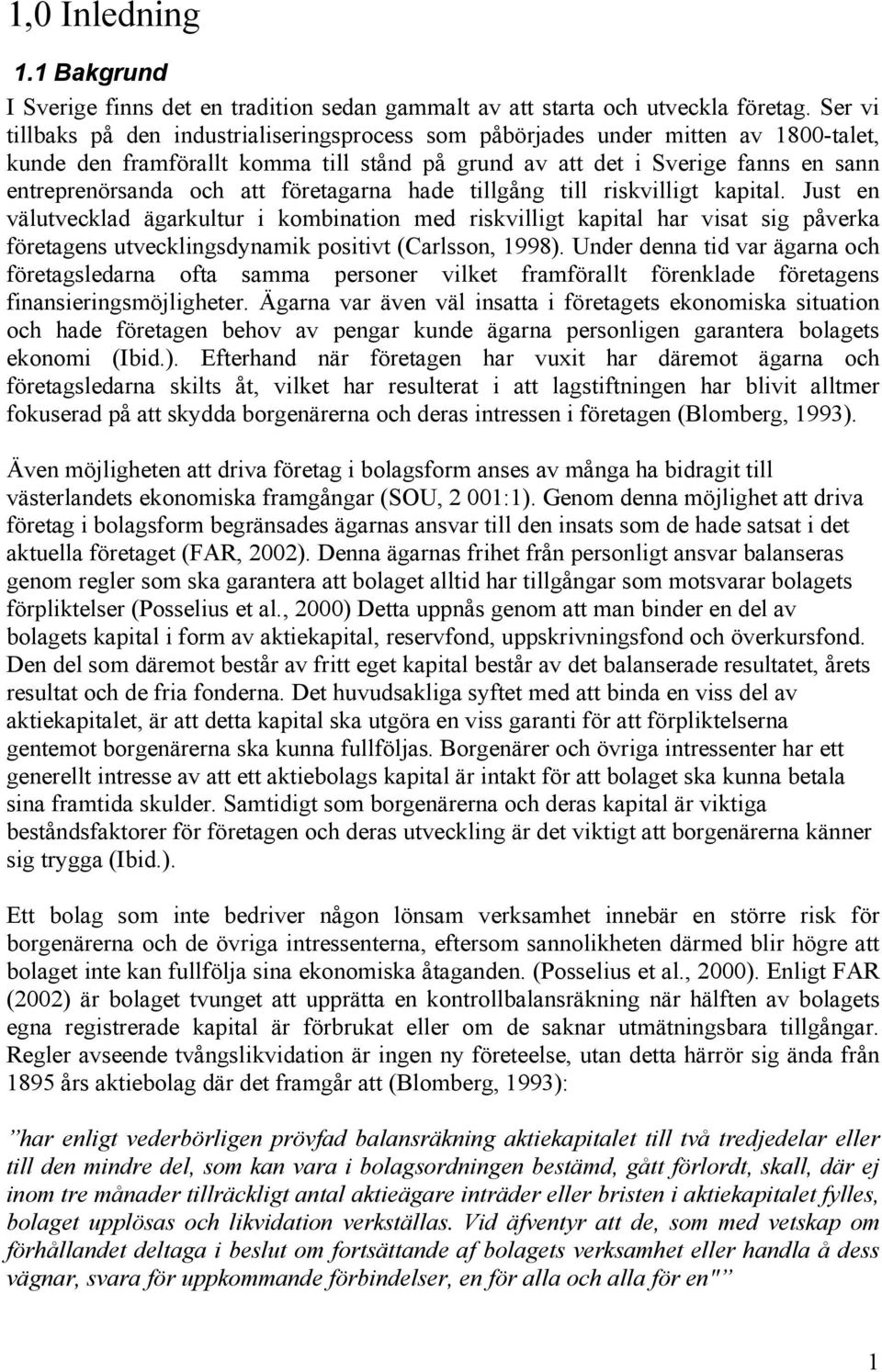 företagarna hade tillgång till riskvilligt kapital. Just en välutvecklad ägarkultur i kombination med riskvilligt kapital har visat sig påverka företagens utvecklingsdynamik positivt (Carlsson, 1998).