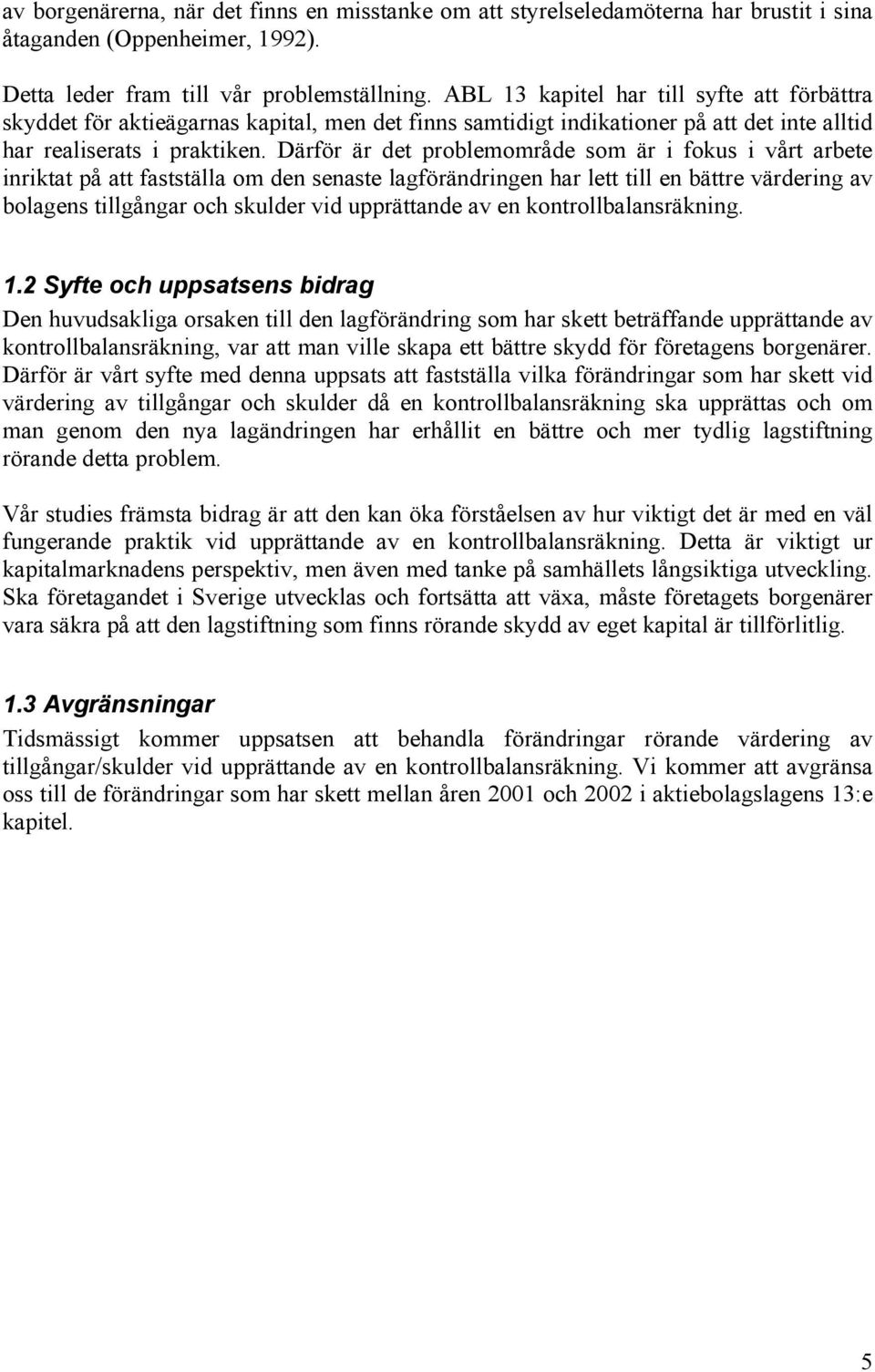 Därför är det problemområde som är i fokus i vårt arbete inriktat på att fastställa om den senaste lagförändringen har lett till en bättre värdering av bolagens tillgångar och skulder vid upprättande