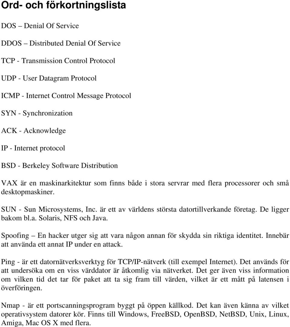 SUN - Sun Microsystems, Inc. är ett av världens största datortillverkande företag. De ligger bakom bl.a. Solaris, NFS och Java.