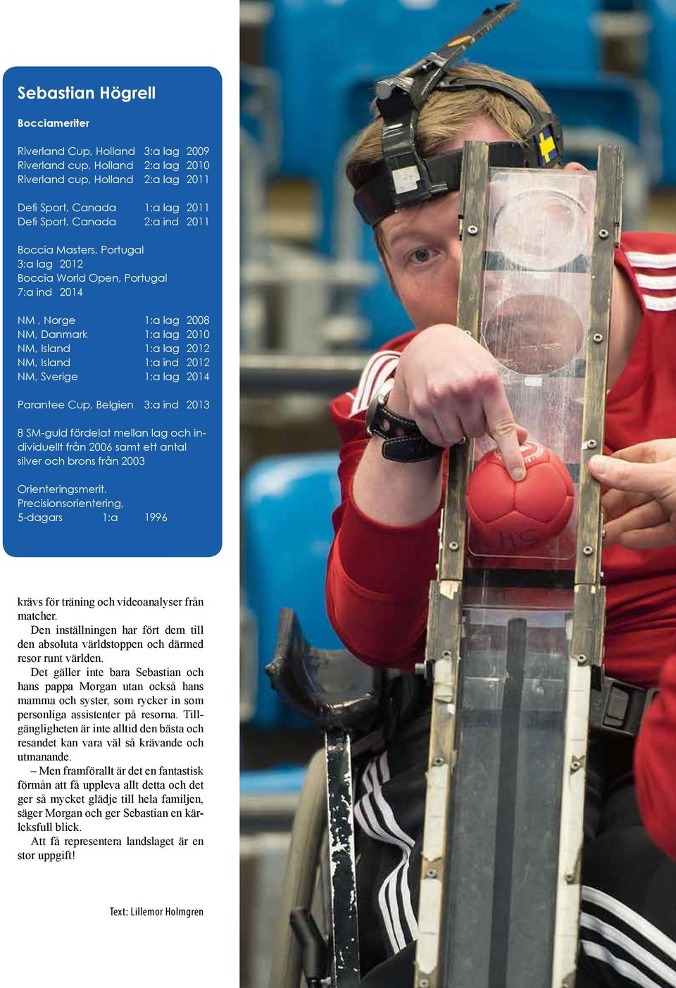 2014 Parantee Cup, Belgien 3:a ind 2013 8 SM-guld fördelat mellan lag och individuellt från 2006 samt ett antal silver och brons från 2003 Orienteringsmerit.