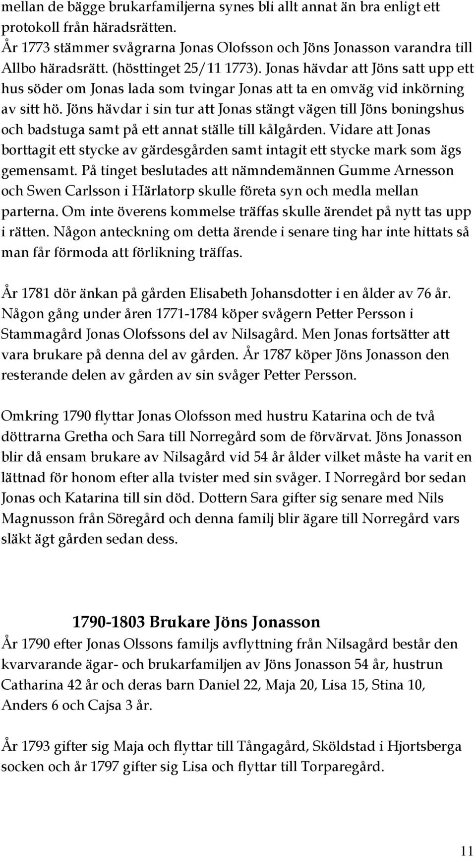 Jöns hävdar i sin tur att Jonas stängt vägen till Jöns boningshus och badstuga samt på ett annat ställe till kålgården.