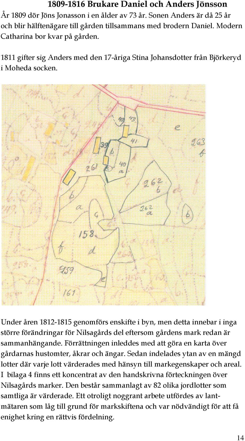Under åren 1812-1815 genomförs enskifte i byn, men detta innebar i inga större förändringar för Nilsagårds del eftersom gårdens mark redan är sammanhängande.