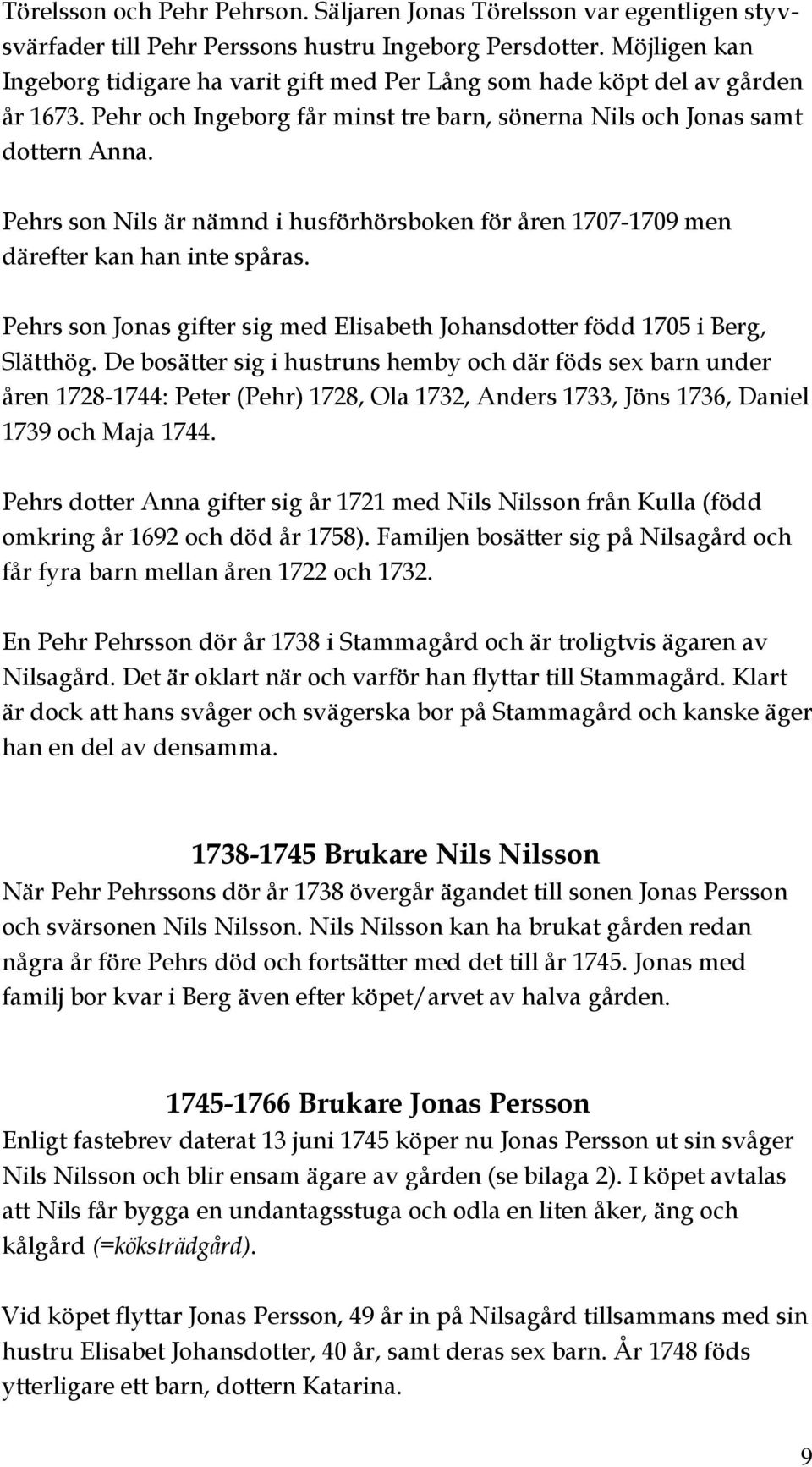 Pehrs son Nils är nämnd i husförhörsboken för åren 1707-1709 men därefter kan han inte spåras. Pehrs son Jonas gifter sig med Elisabeth Johansdotter född 1705 i Berg, Slätthög.