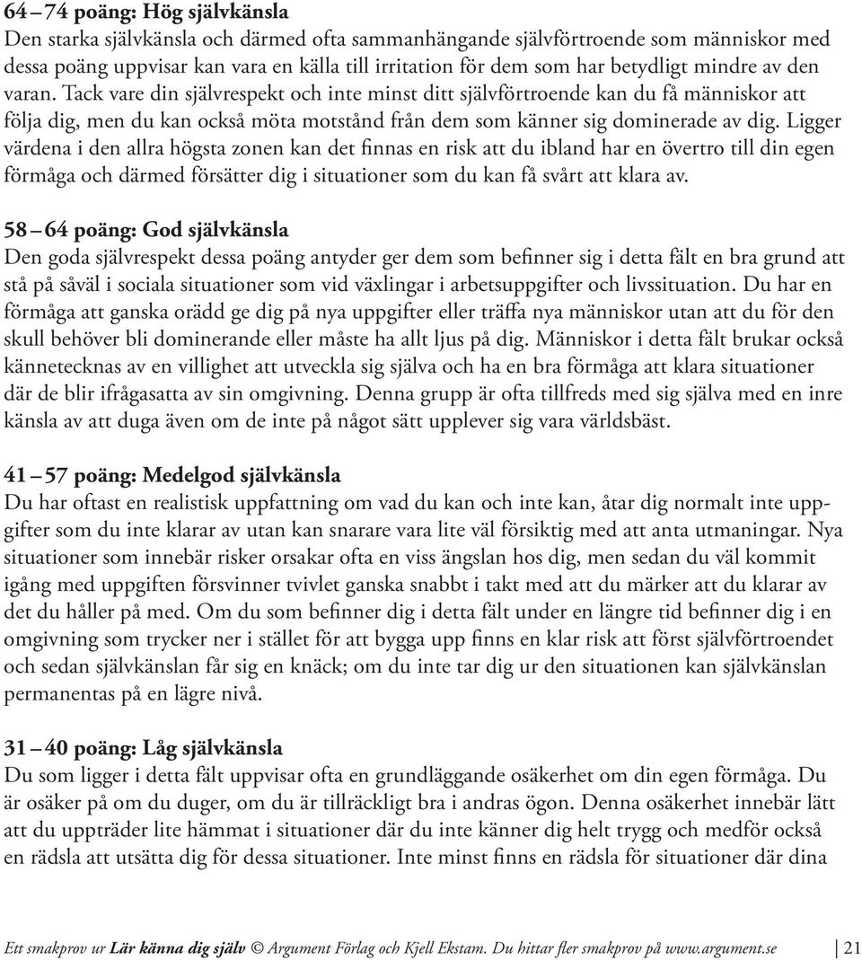 Ligger värdena i den allra högsta zonen kan det finnas en risk att du ibland har en övertro till din egen förmåga och därmed försätter dig i situationer som du kan få svårt att klara av.