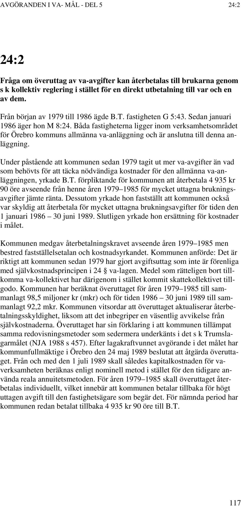 Under påstående att kommunen sedan 1979 tagit ut mer va-avgifter än vad som behövts för att täcka nödvändiga kostnader för den allmänna va-anläggningen, yrkade B.T.