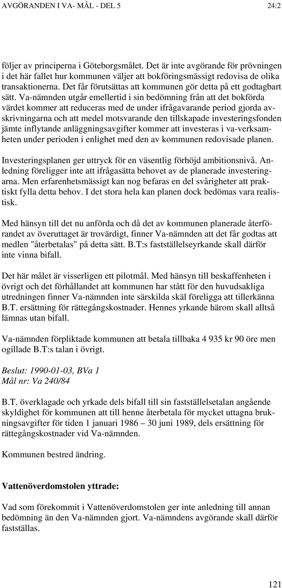 Va-nämnden utgår emellertid i sin bedömning från att det bokförda värdet kommer att reduceras med de under ifrågavarande period gjorda avskrivningarna och att medel motsvarande den tillskapade