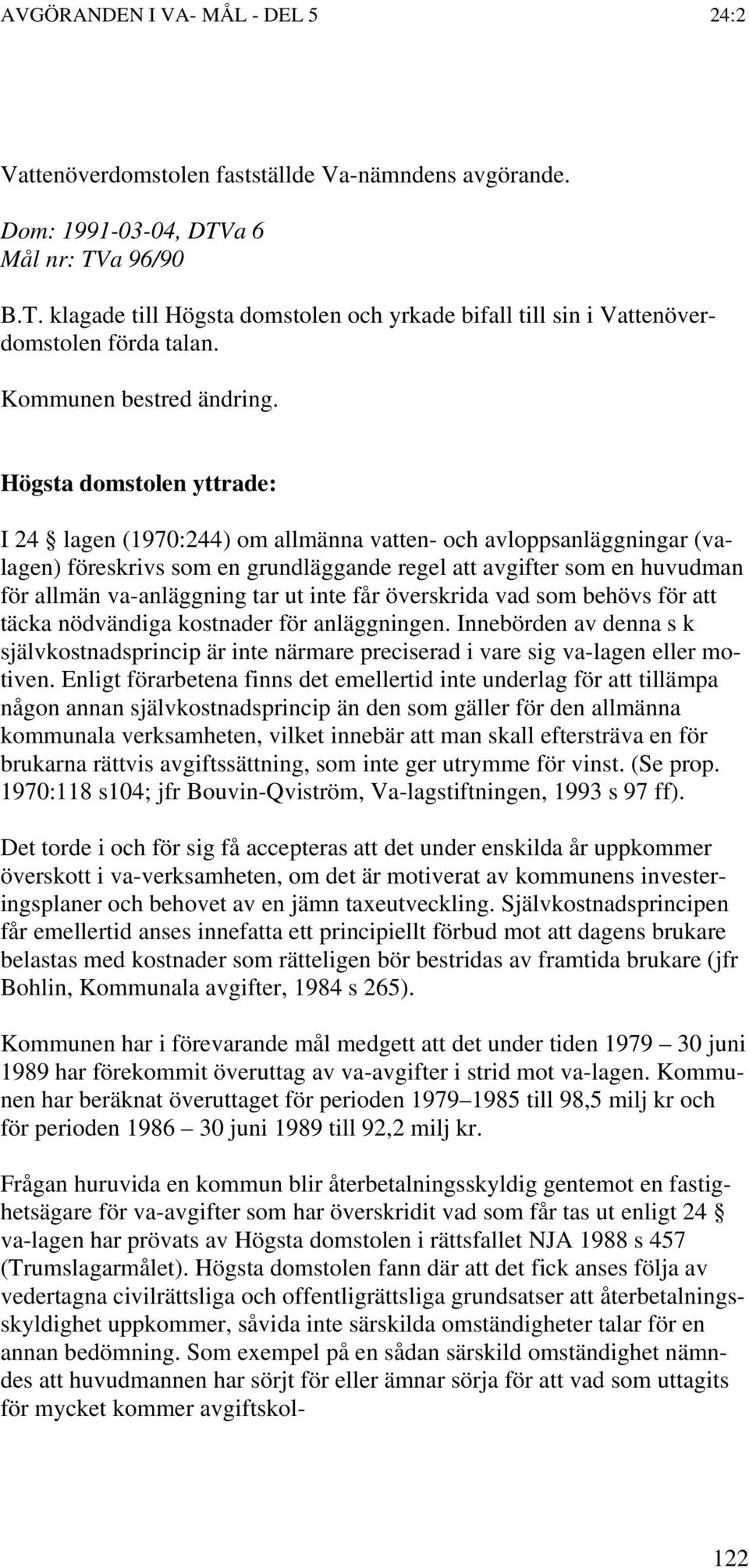 Högsta domstolen yttrade: I 24 lagen (1970:244) om allmänna vatten- och avloppsanläggningar (valagen) föreskrivs som en grundläggande regel att avgifter som en huvudman för allmän va-anläggning tar