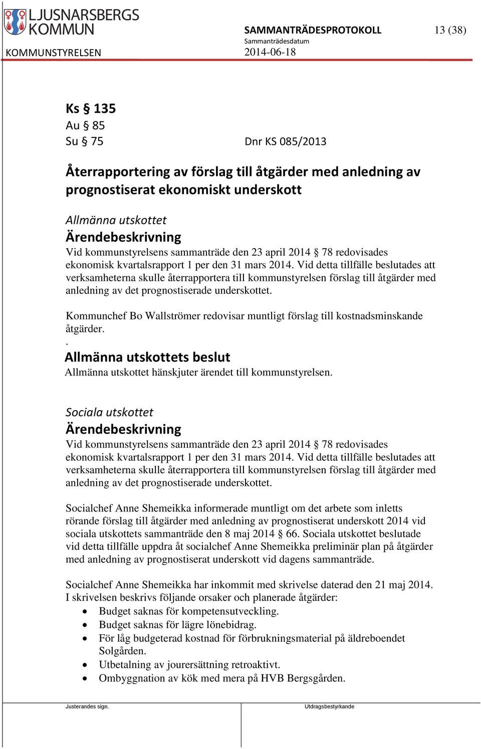 Vid detta tillfälle beslutades att verksamheterna skulle återrapportera till kommunstyrelsen förslag till åtgärder med anledning av det prognostiserade underskottet.