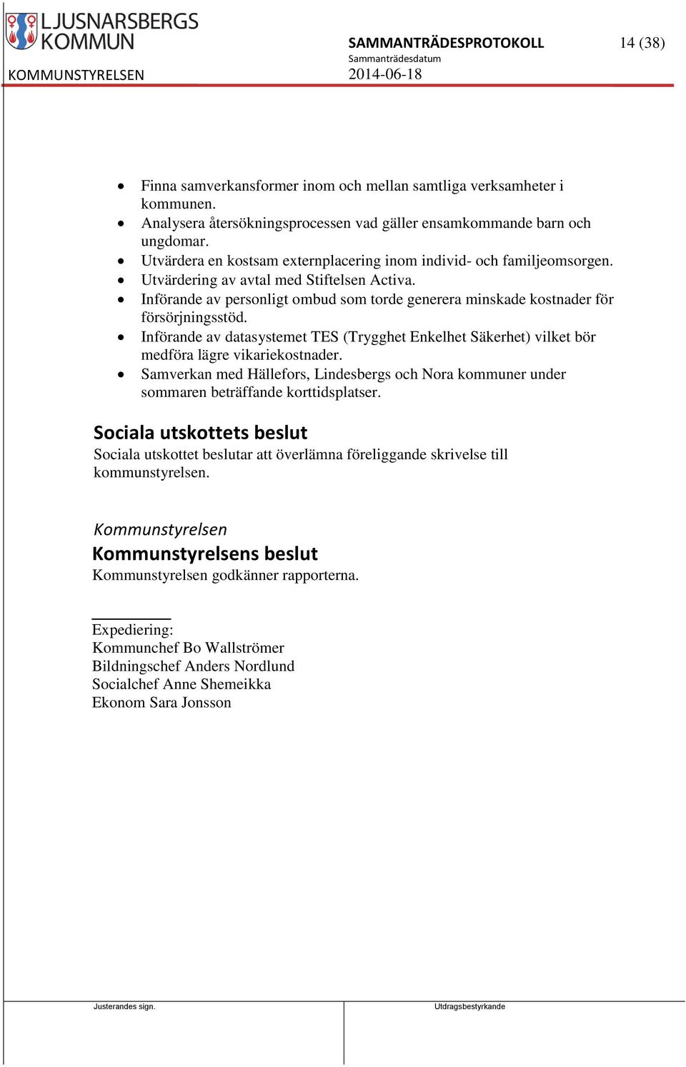 Införande av personligt ombud som torde generera minskade kostnader för försörjningsstöd. Införande av datasystemet TES (Trygghet Enkelhet Säkerhet) vilket bör medföra lägre vikariekostnader.