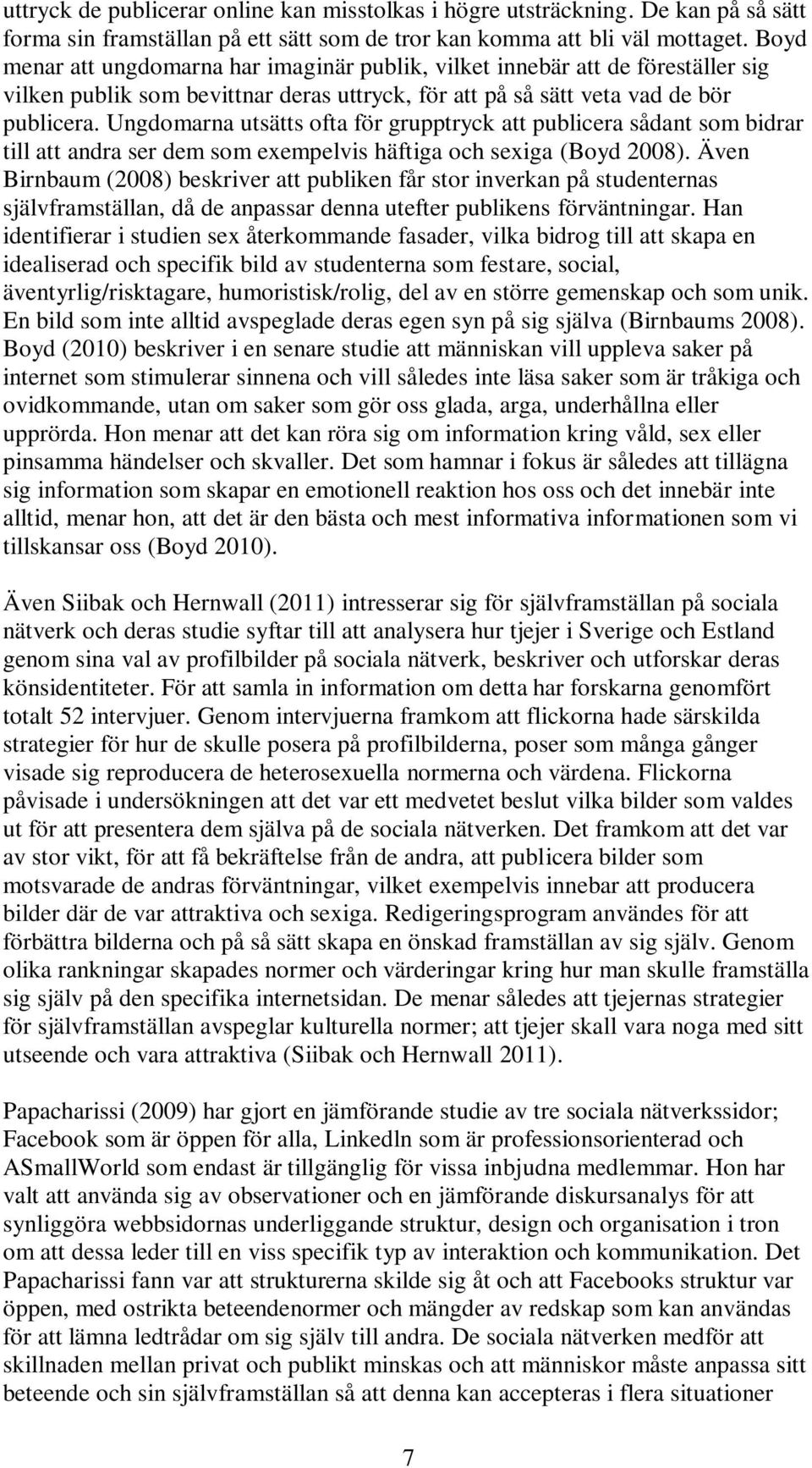 Ungdomarna utsätts ofta för grupptryck att publicera sådant som bidrar till att andra ser dem som exempelvis häftiga och sexiga (Boyd 2008).