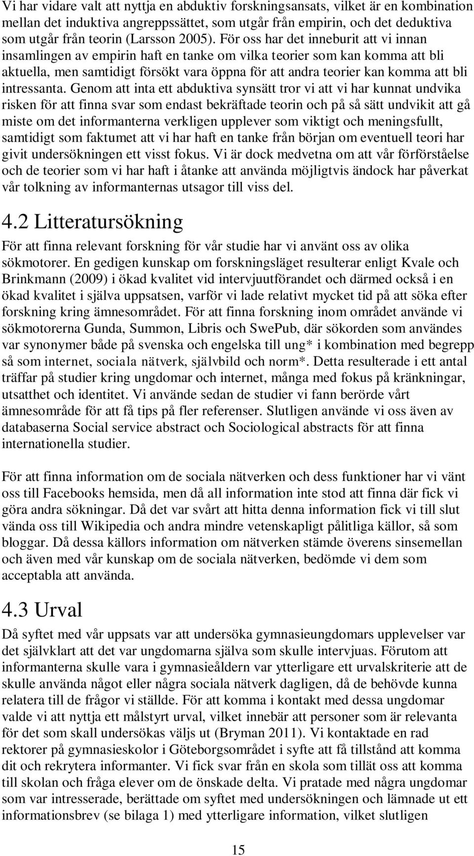 För oss har det inneburit att vi innan insamlingen av empirin haft en tanke om vilka teorier som kan komma att bli aktuella, men samtidigt försökt vara öppna för att andra teorier kan komma att bli