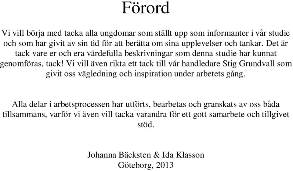 Vi vill även rikta ett tack till vår handledare Stig Grundvall som givit oss vägledning och inspiration under arbetets gång.