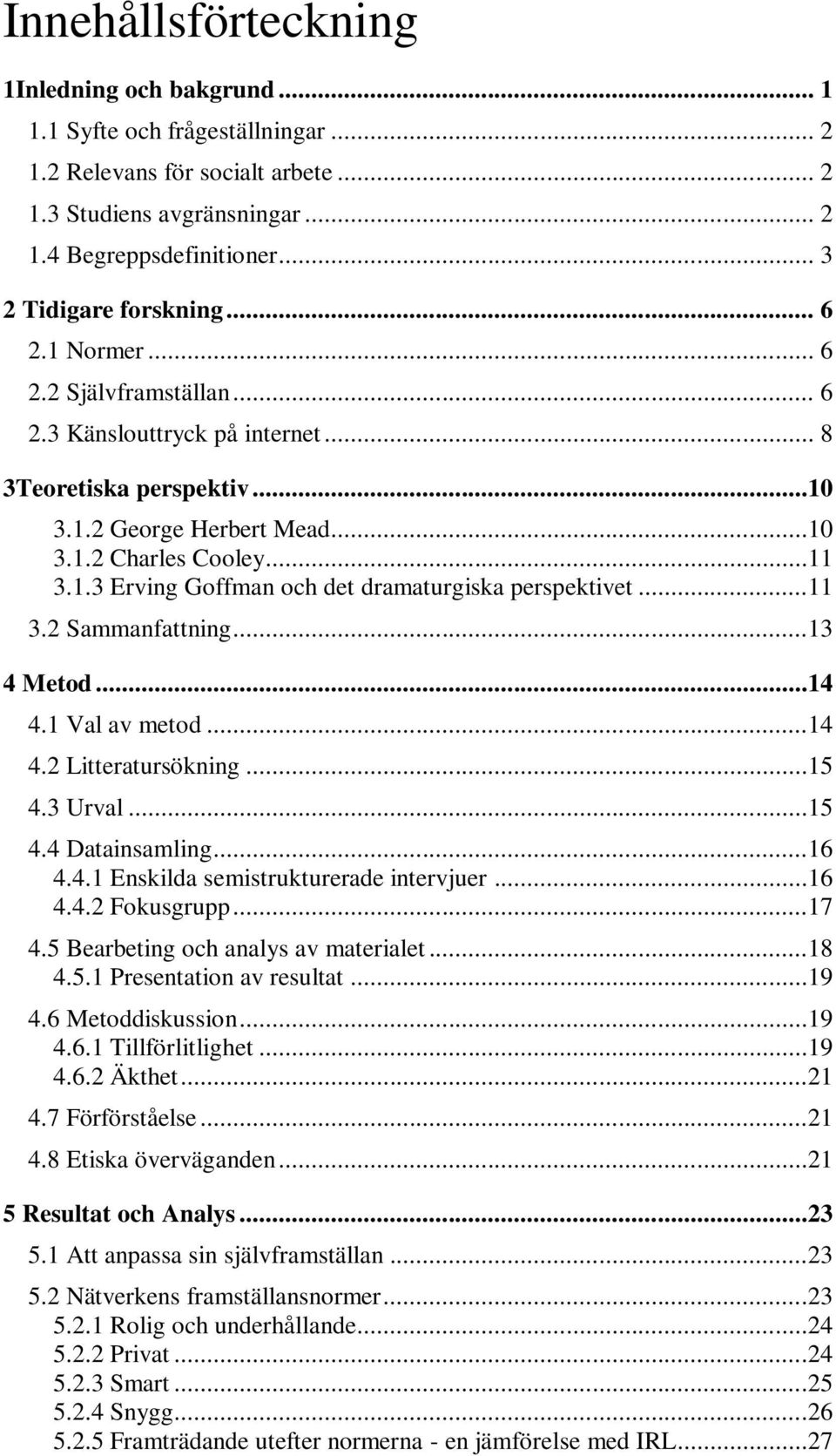 ..11 3.2 Sammanfattning...13 4 Metod...14 4.1 Val av metod...14 4.2 Litteratursökning...15 4.3 Urval...15 4.4 Datainsamling...16 4.4.1 Enskilda semistrukturerade intervjuer...16 4.4.2 Fokusgrupp...17 4.