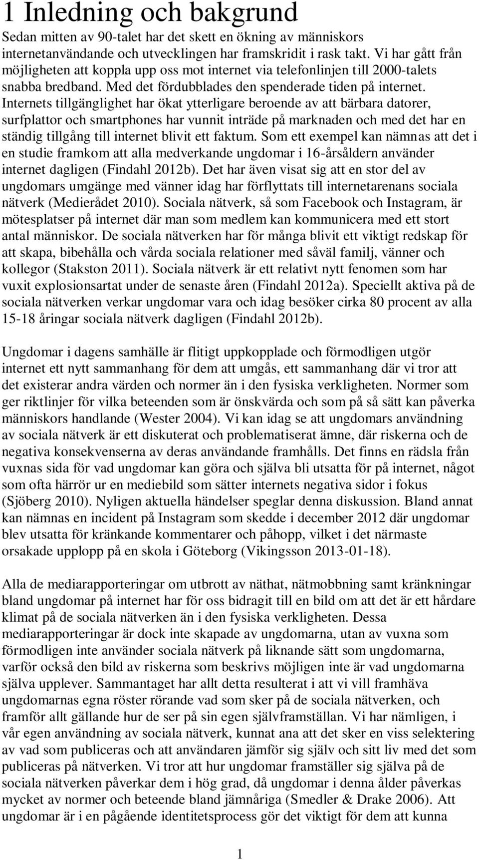 Internets tillgänglighet har ökat ytterligare beroende av att bärbara datorer, surfplattor och smartphones har vunnit inträde på marknaden och med det har en ständig tillgång till internet blivit ett