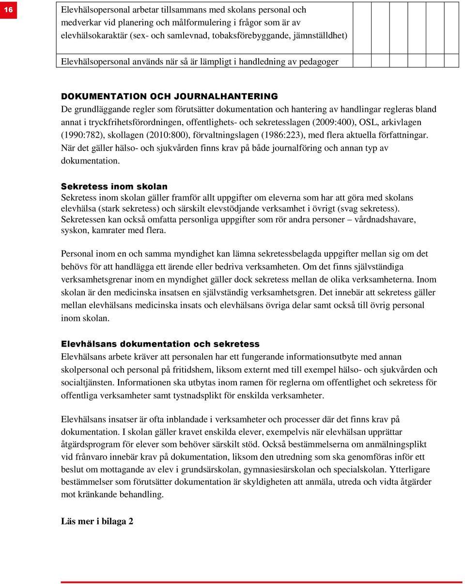 handlingar regleras bland annat i tryckfrihetsförordningen, offentlighets- och sekretesslagen (2009:400), OSL, arkivlagen (1990:782), skollagen (2010:800), förvaltningslagen (1986:223), med flera