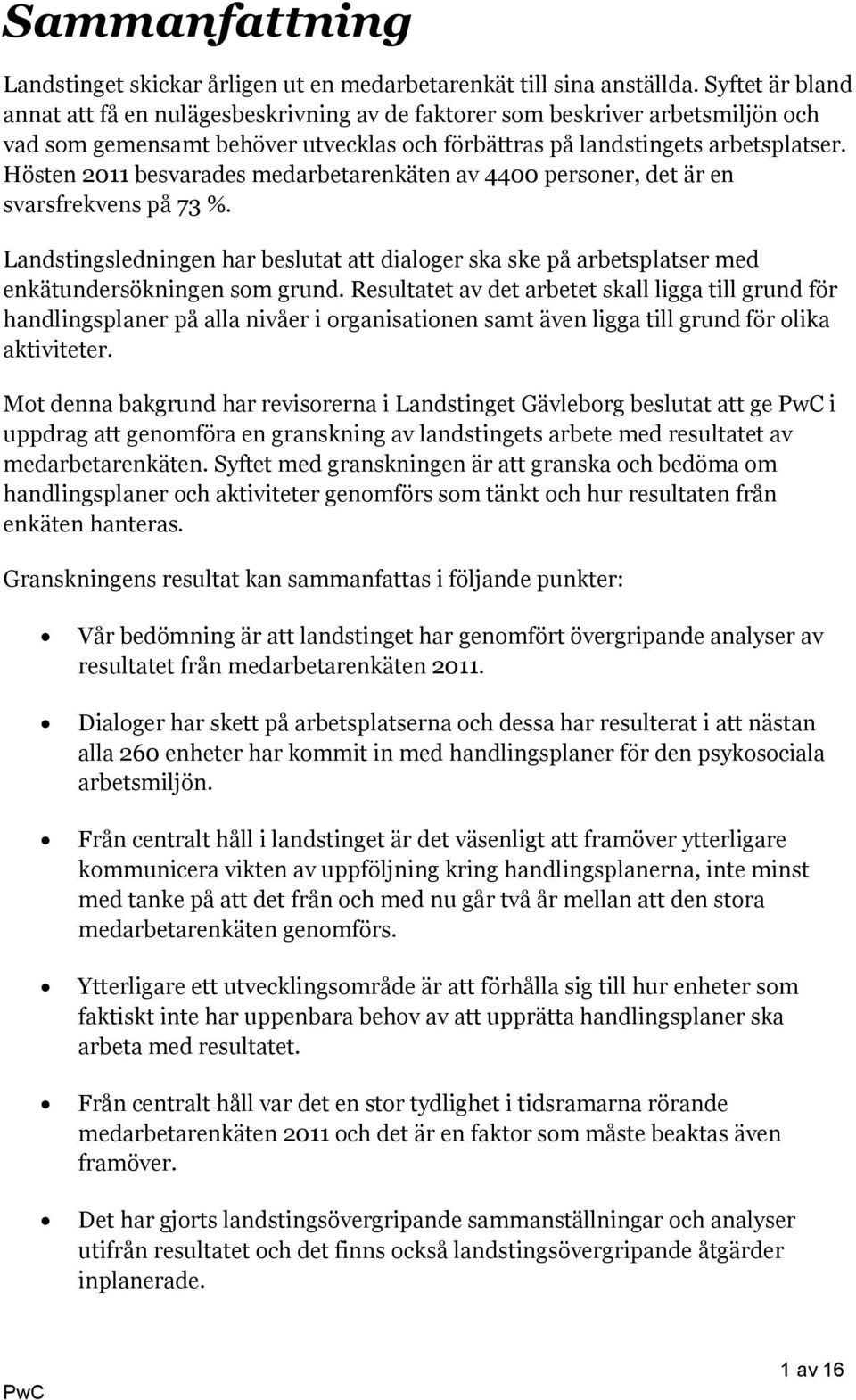 Hösten 2011 besvarades medarbetarenkäten av 4400 personer, det är en svarsfrekvens på 73 %. Landstingsledningen har beslutat att dialoger ska ske på arbetsplatser med enkätundersökningen som grund.