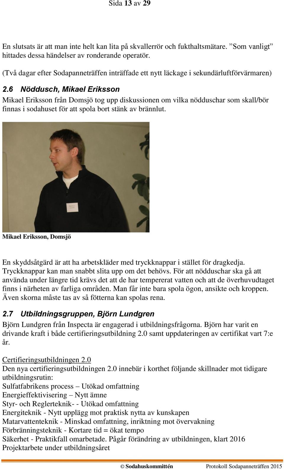 6 Nöddusch, Mikael Eriksson Mikael Eriksson från Domsjö tog upp diskussionen om vilka nödduschar som skall/bör finnas i sodahuset för att spola bort stänk av brännlut.