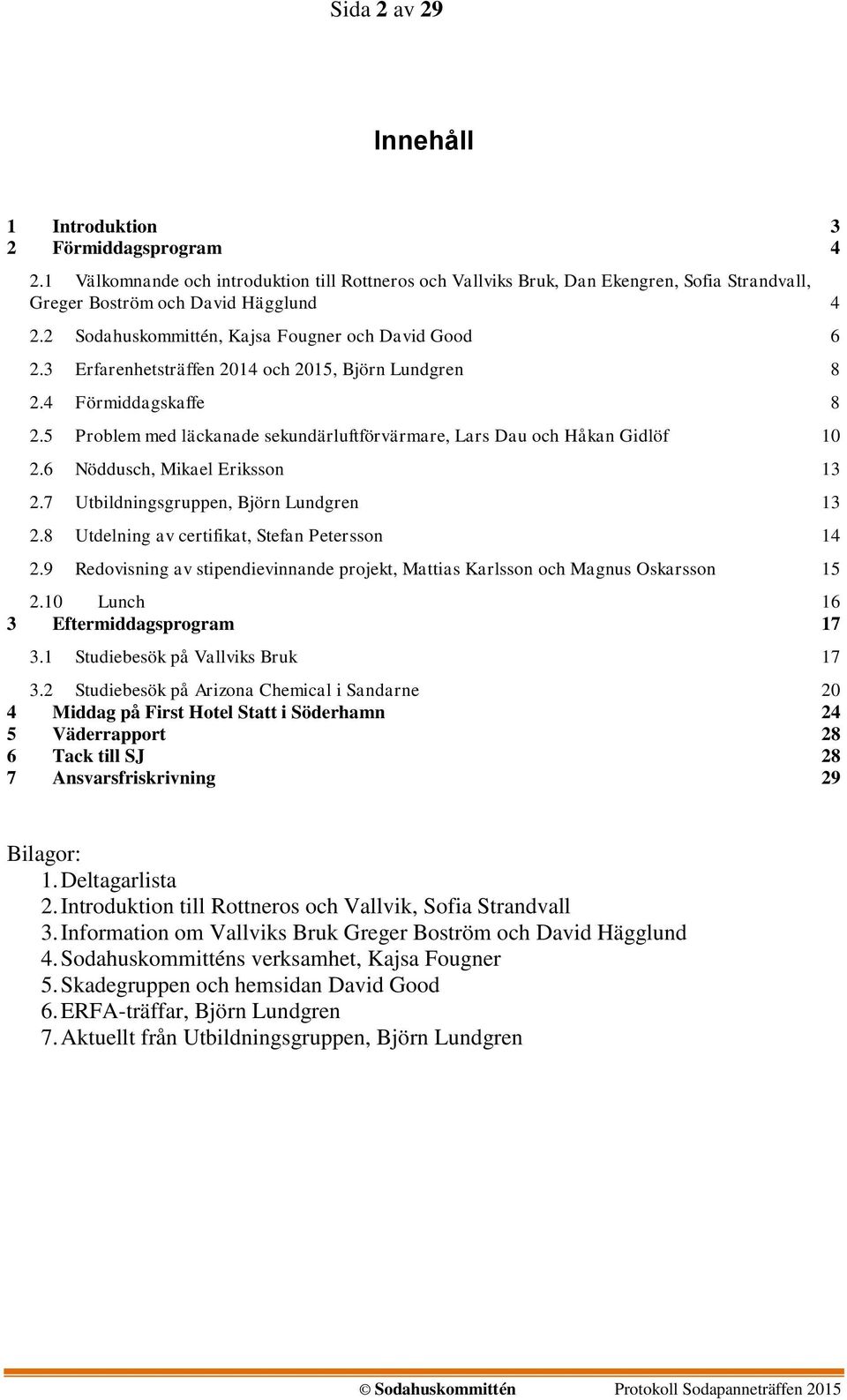 5 Problem med läckanade sekundärluftförvärmare, Lars Dau och Håkan Gidlöf 10 2.6 Nöddusch, Mikael Eriksson 13 2.7 Utbildningsgruppen, Björn Lundgren 13 2.