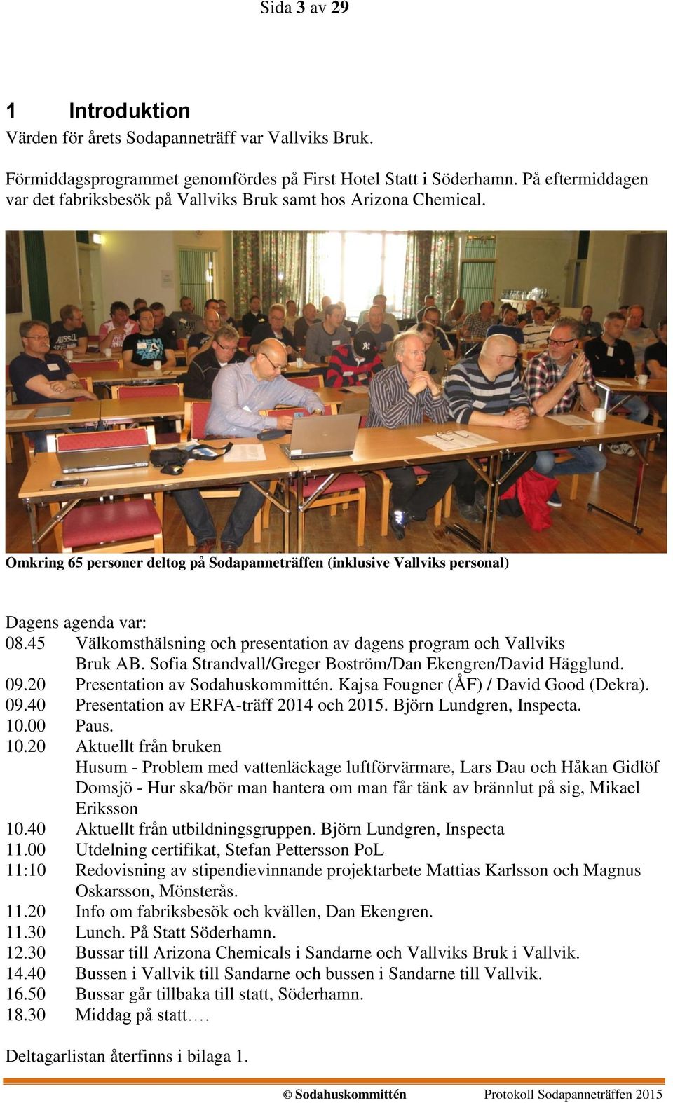 45 Välkomsthälsning och presentation av dagens program och Vallviks Bruk AB. Sofia Strandvall/Greger Boström/Dan Ekengren/David Hägglund. 09.20 Presentation av Sodahuskommittén.