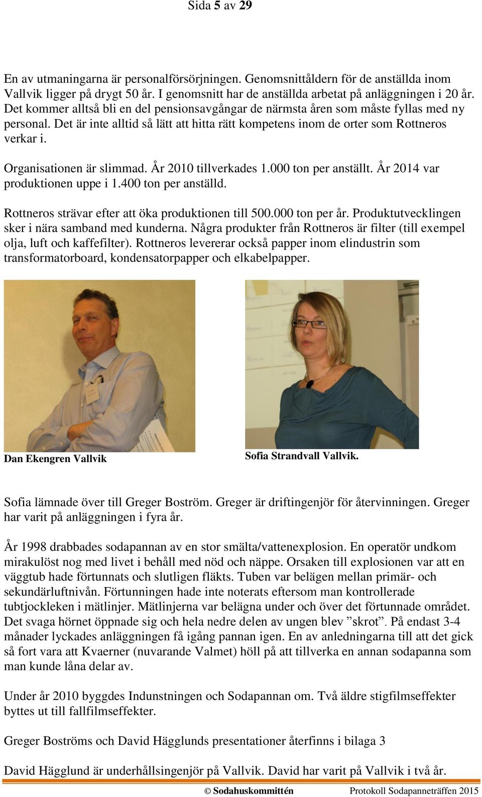 Organisationen är slimmad. År 2010 tillverkades 1.000 ton per anställt. År 2014 var produktionen uppe i 1.400 ton per anställd. Rottneros strävar efter att öka produktionen till 500.000 ton per år.