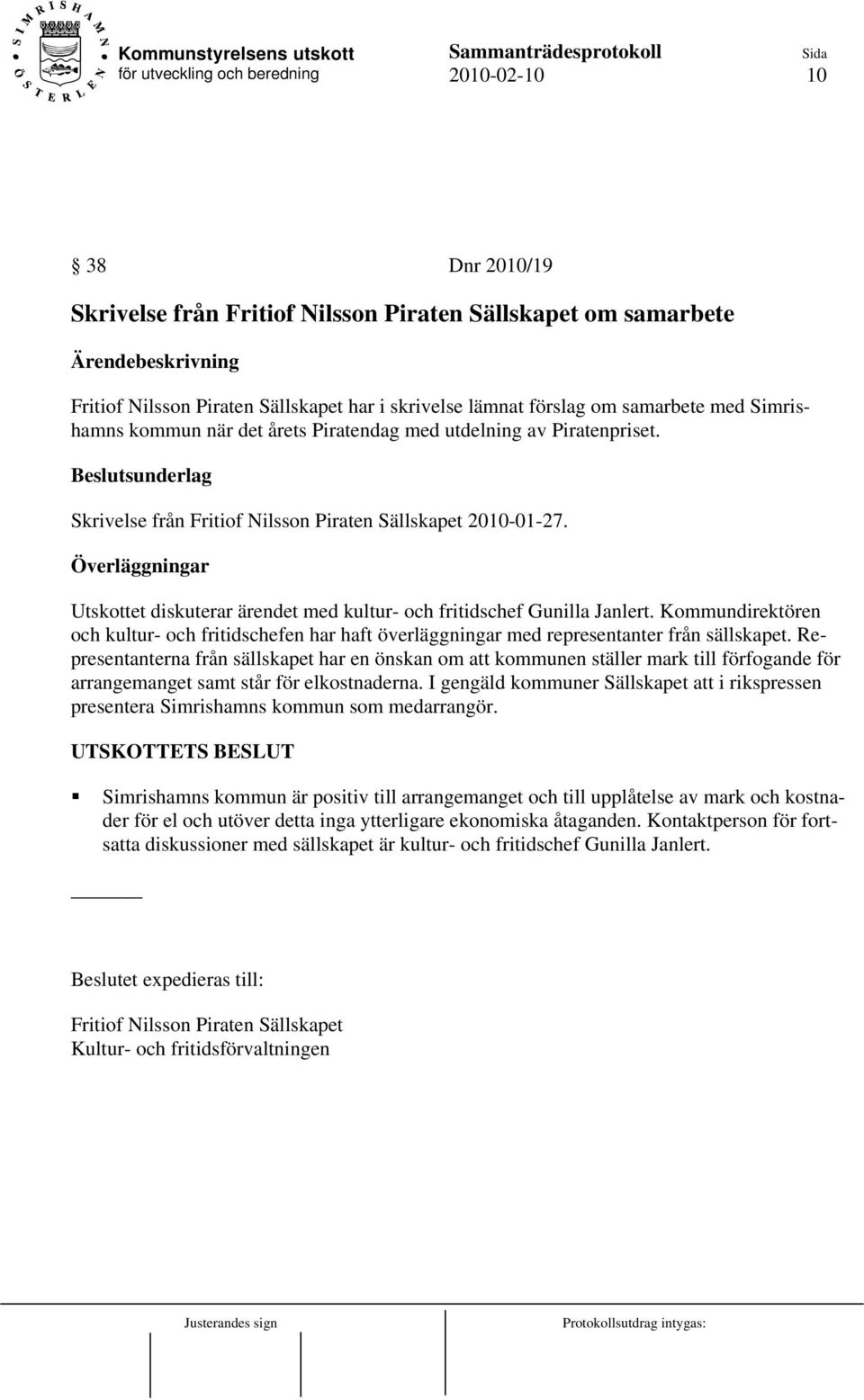 Överläggningar Utskottet diskuterar ärendet med kultur- och fritidschef Gunilla Janlert. Kommundirektören och kultur- och fritidschefen har haft överläggningar med representanter från sällskapet.